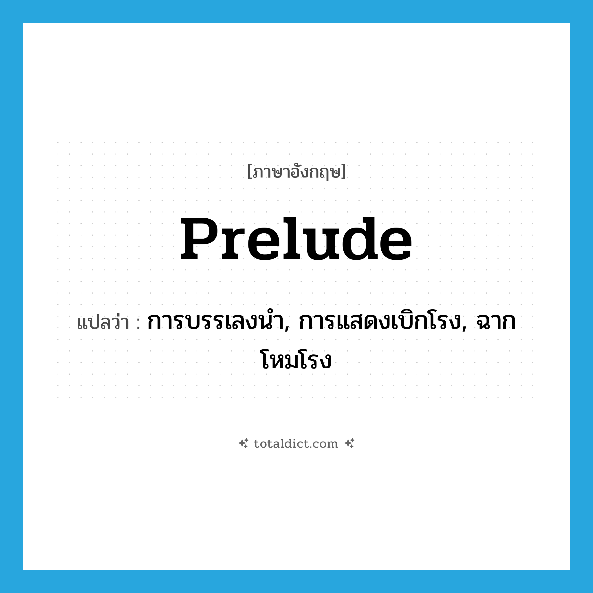 prelude แปลว่า?, คำศัพท์ภาษาอังกฤษ prelude แปลว่า การบรรเลงนำ, การแสดงเบิกโรง, ฉากโหมโรง ประเภท N หมวด N