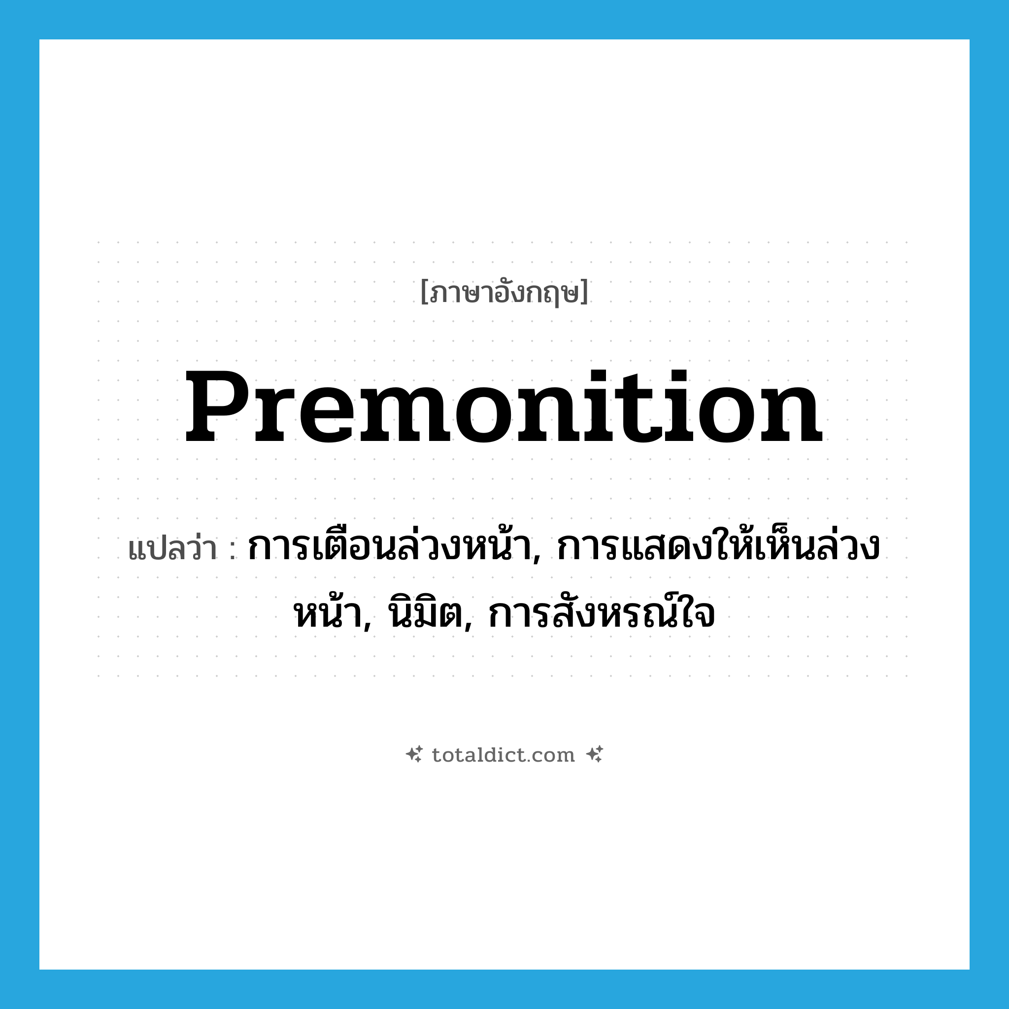 premonition แปลว่า?, คำศัพท์ภาษาอังกฤษ premonition แปลว่า การเตือนล่วงหน้า, การแสดงให้เห็นล่วงหน้า, นิมิต, การสังหรณ์ใจ ประเภท N หมวด N