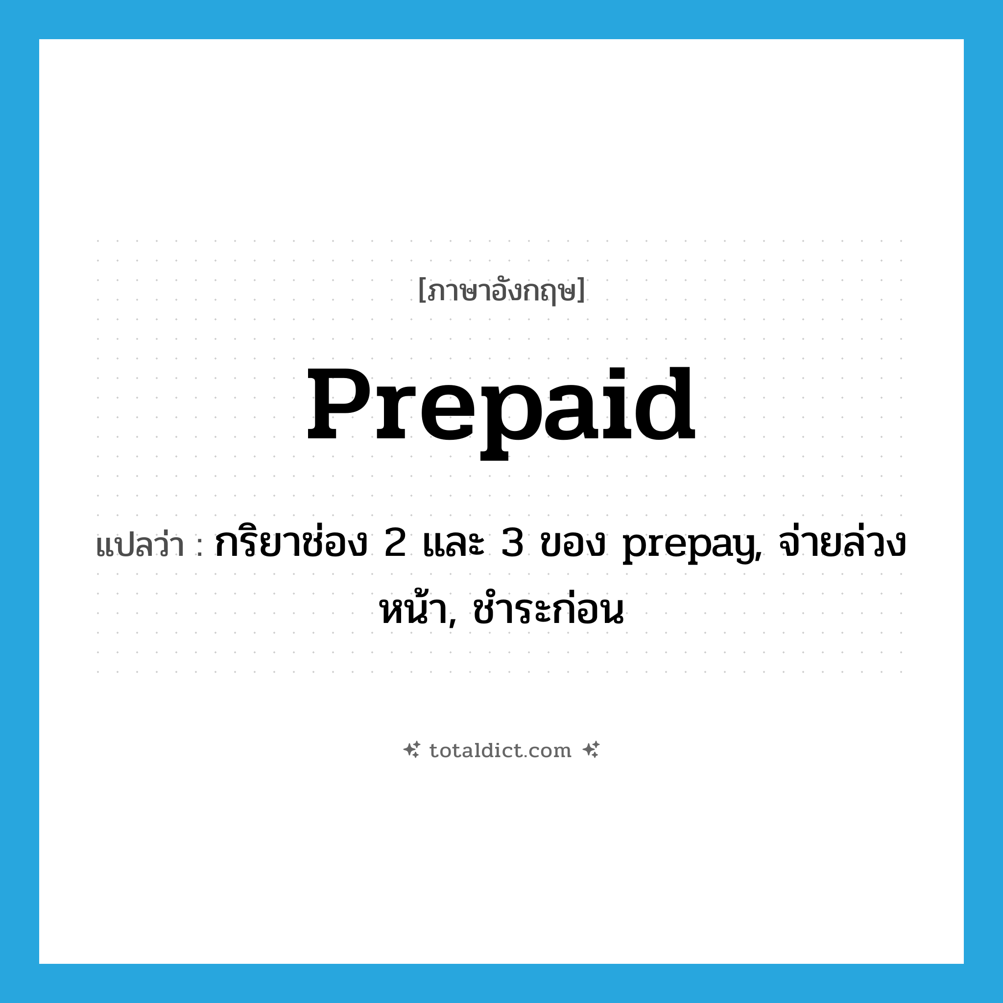 prepaid แปลว่า?, คำศัพท์ภาษาอังกฤษ prepaid แปลว่า กริยาช่อง 2 และ 3 ของ prepay, จ่ายล่วงหน้า, ชำระก่อน ประเภท VT หมวด VT