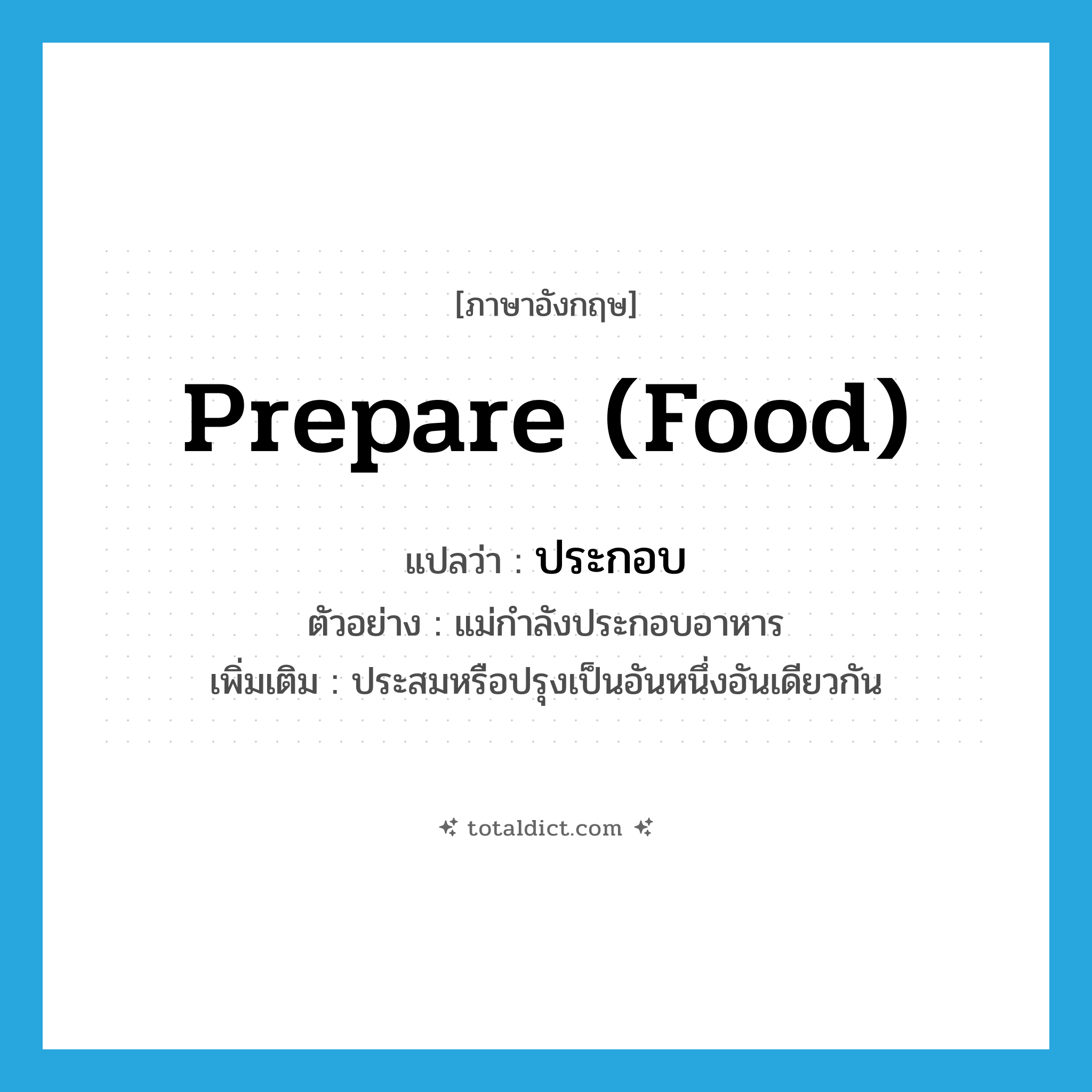 prepare (food) แปลว่า?, คำศัพท์ภาษาอังกฤษ prepare (food) แปลว่า ประกอบ ประเภท V ตัวอย่าง แม่กำลังประกอบอาหาร เพิ่มเติม ประสมหรือปรุงเป็นอันหนึ่งอันเดียวกัน หมวด V
