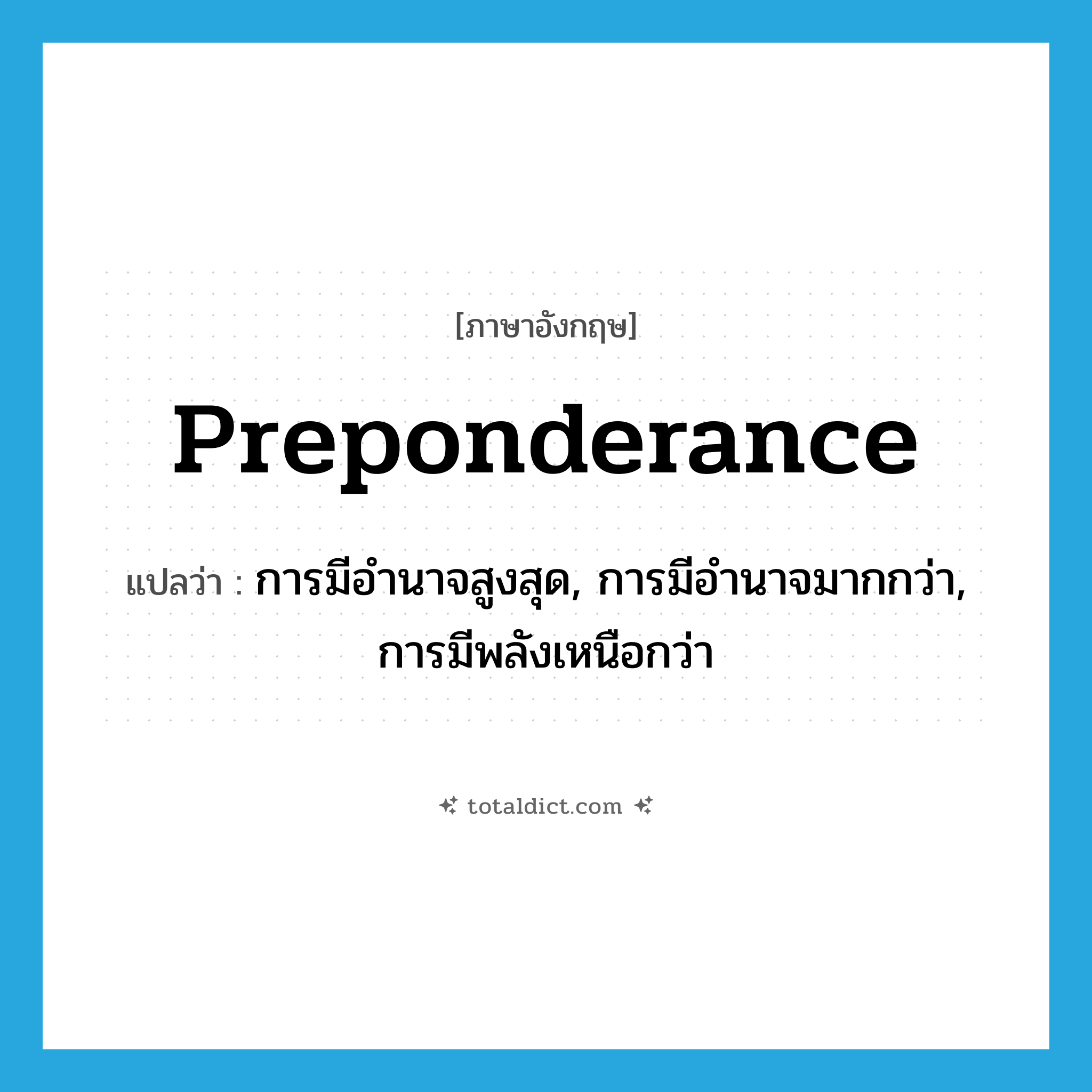 preponderance แปลว่า?, คำศัพท์ภาษาอังกฤษ preponderance แปลว่า การมีอำนาจสูงสุด, การมีอำนาจมากกว่า, การมีพลังเหนือกว่า ประเภท ADJ หมวด ADJ