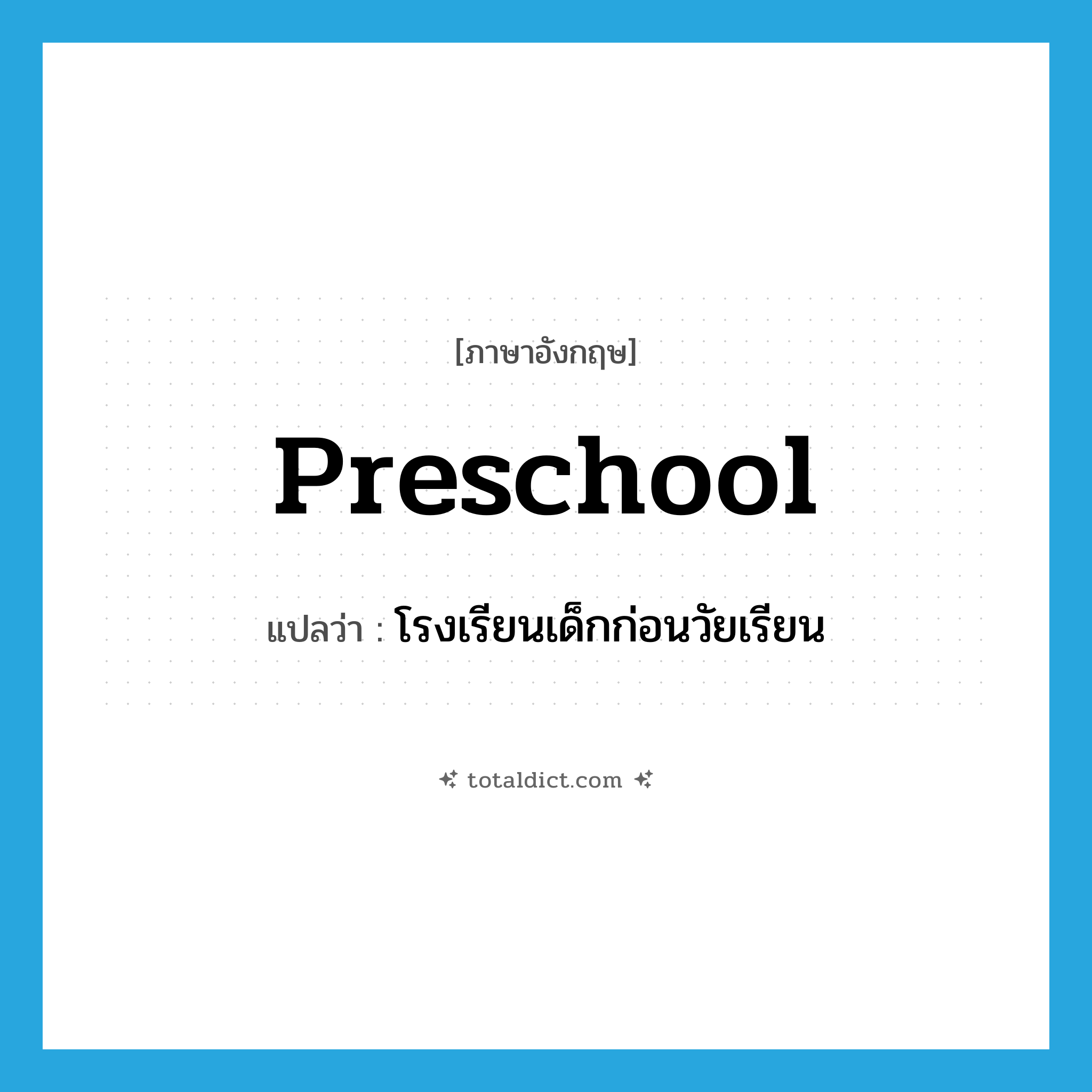 preschool แปลว่า?, คำศัพท์ภาษาอังกฤษ preschool แปลว่า โรงเรียนเด็กก่อนวัยเรียน ประเภท N หมวด N