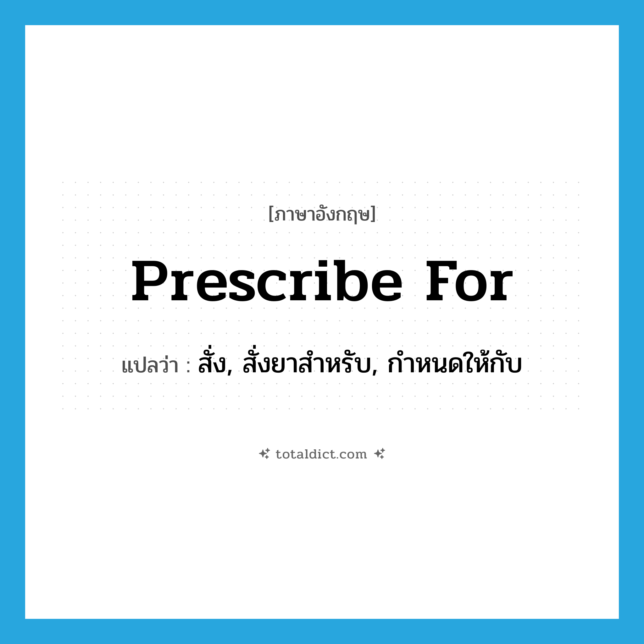 prescribe for แปลว่า?, คำศัพท์ภาษาอังกฤษ prescribe for แปลว่า สั่ง, สั่งยาสำหรับ, กำหนดให้กับ ประเภท PHRV หมวด PHRV