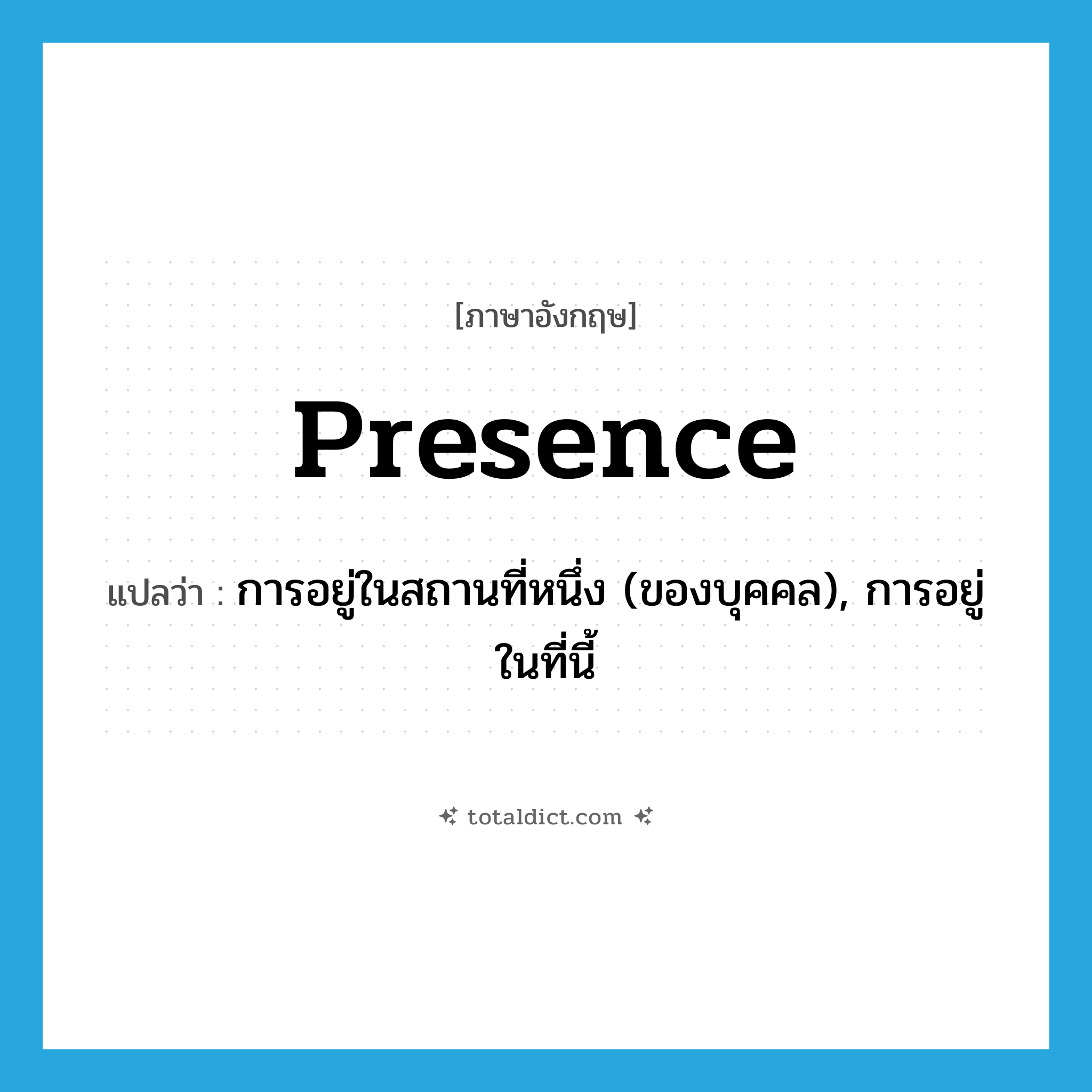 presence แปลว่า?, คำศัพท์ภาษาอังกฤษ presence แปลว่า การอยู่ในสถานที่หนึ่ง (ของบุคคล), การอยู่ในที่นี้ ประเภท N หมวด N