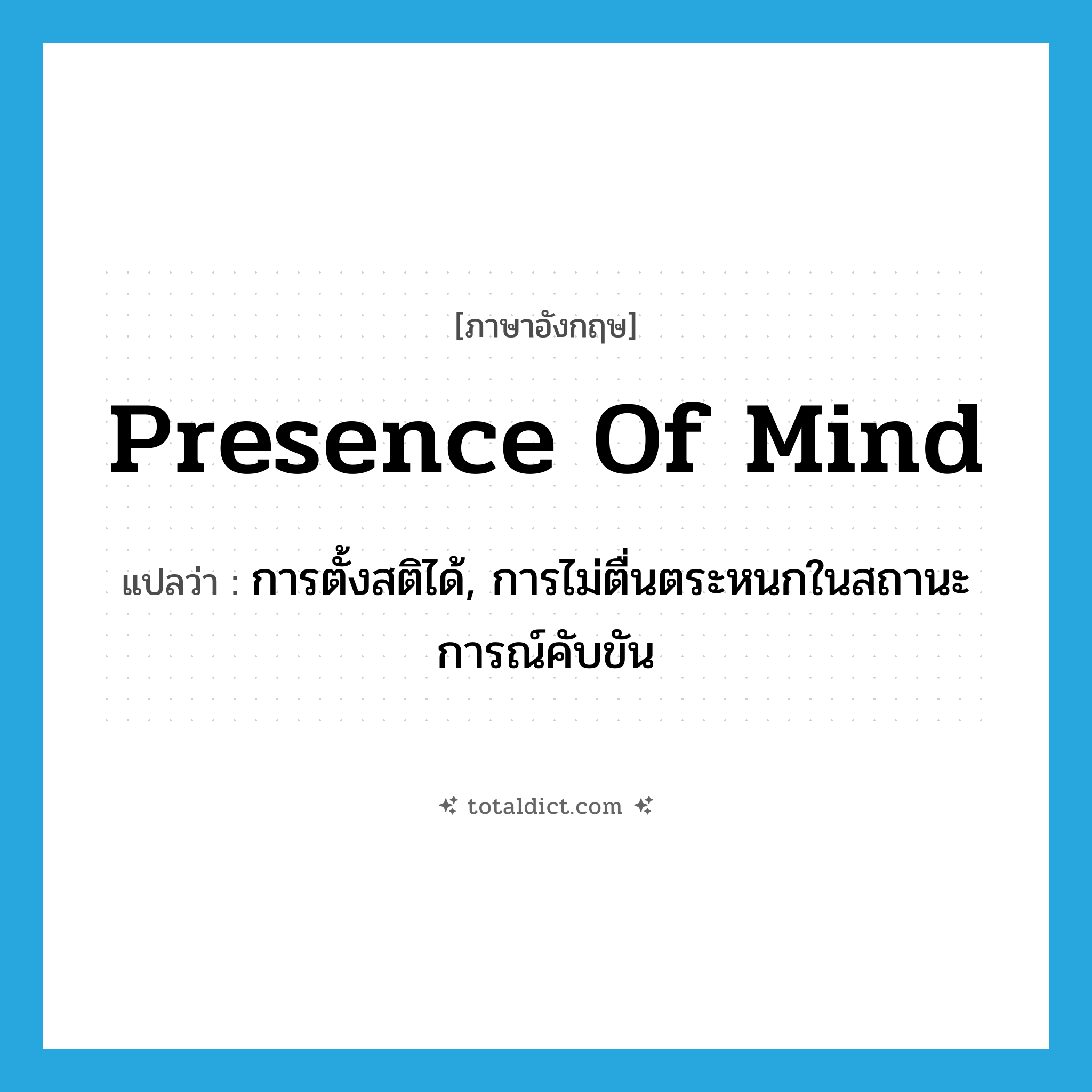 presence of mind แปลว่า?, คำศัพท์ภาษาอังกฤษ presence of mind แปลว่า การตั้งสติได้, การไม่ตื่นตระหนกในสถานะการณ์คับขัน ประเภท IDM หมวด IDM