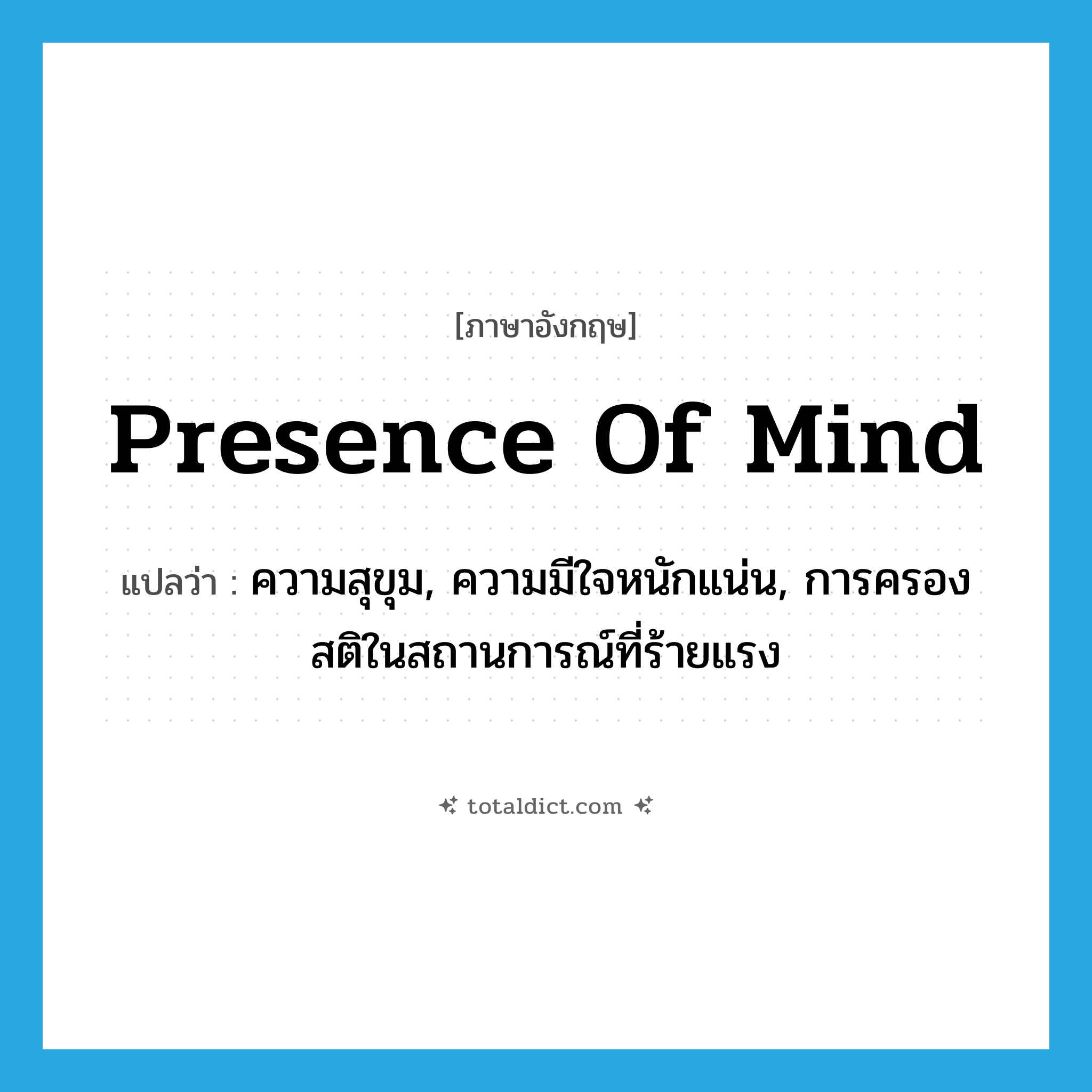 presence of mind แปลว่า?, คำศัพท์ภาษาอังกฤษ presence of mind แปลว่า ความสุขุม, ความมีใจหนักแน่น, การครองสติในสถานการณ์ที่ร้ายแรง ประเภท N หมวด N