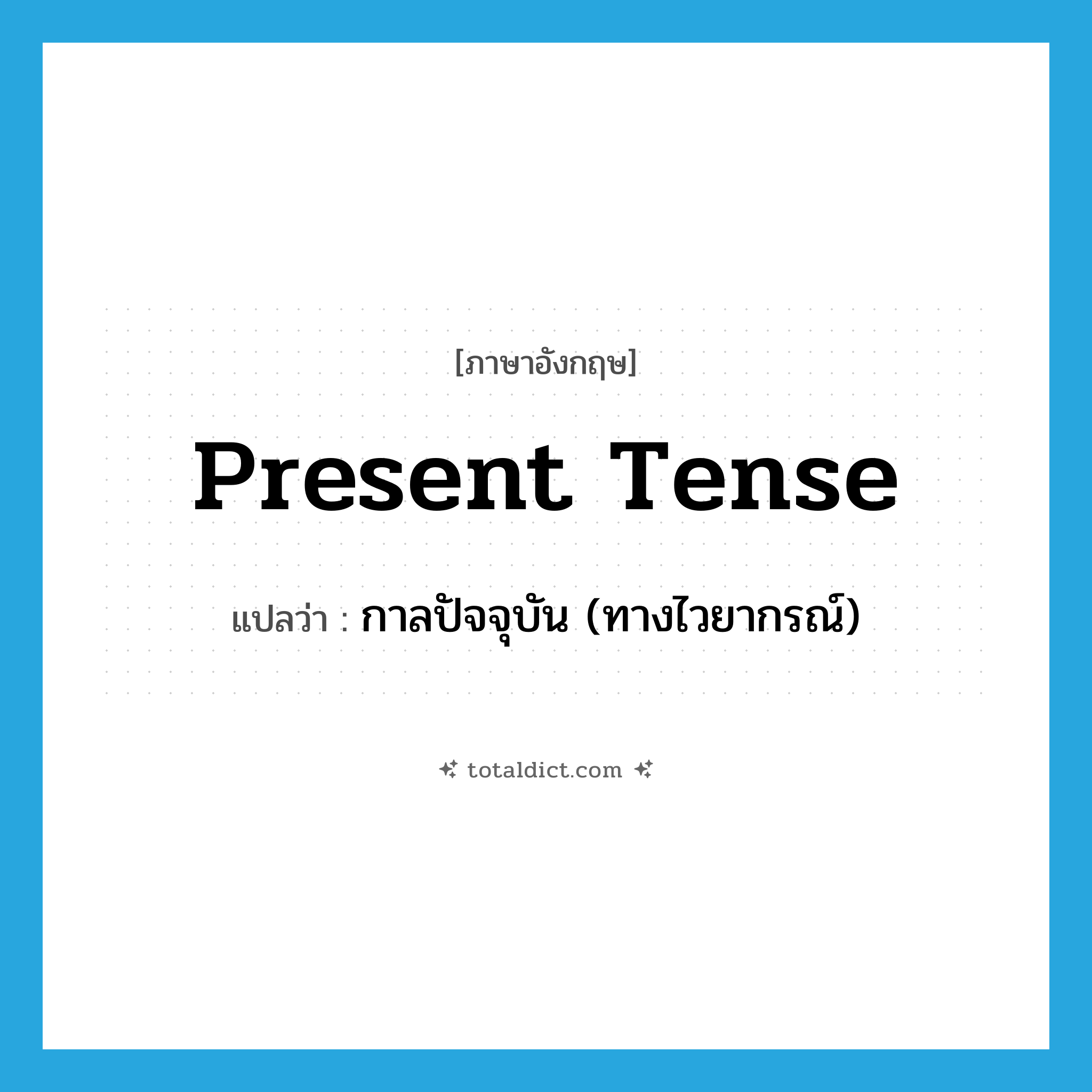present tense แปลว่า?, คำศัพท์ภาษาอังกฤษ present tense แปลว่า กาลปัจจุบัน (ทางไวยากรณ์) ประเภท N หมวด N