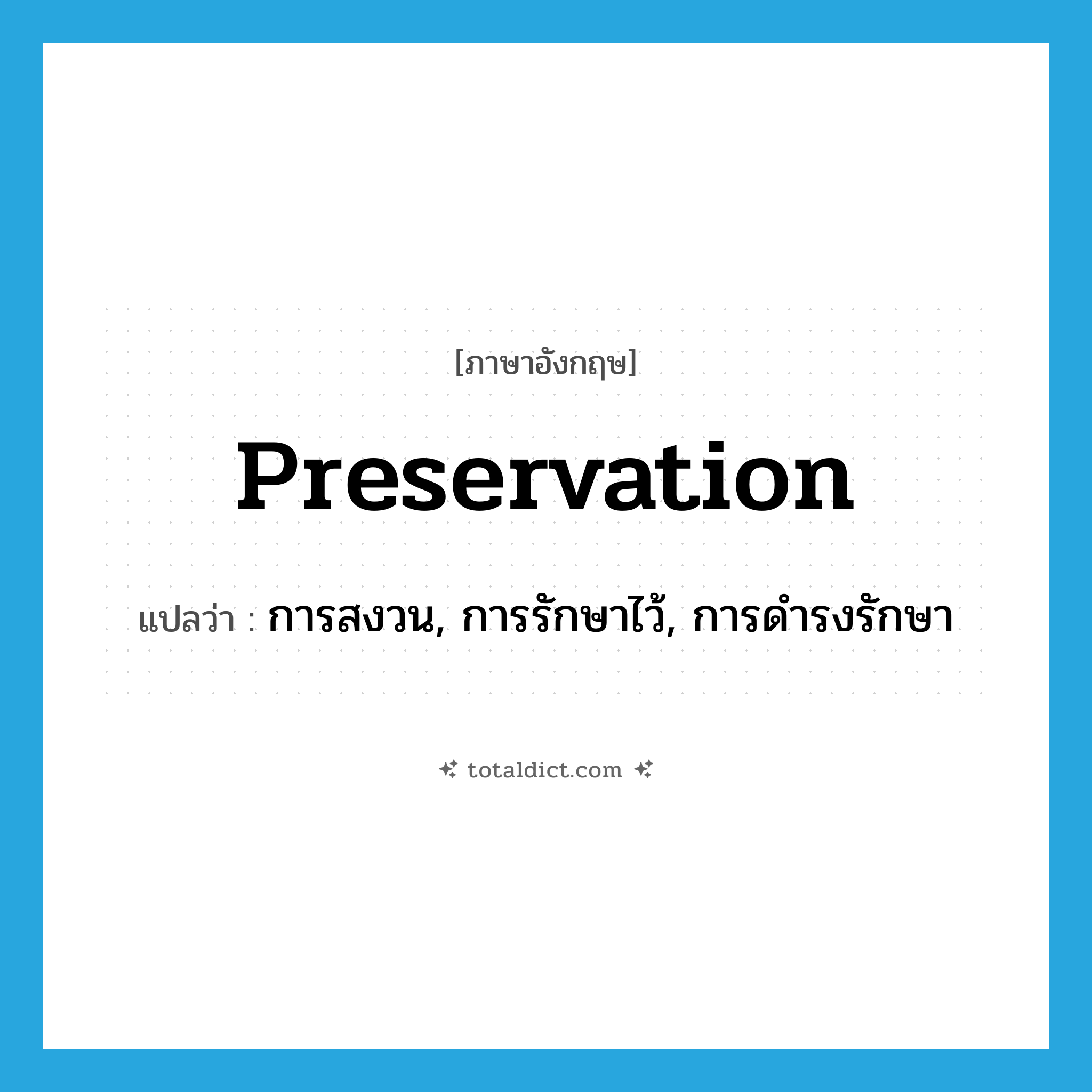 preservation แปลว่า?, คำศัพท์ภาษาอังกฤษ preservation แปลว่า การสงวน, การรักษาไว้, การดำรงรักษา ประเภท N หมวด N