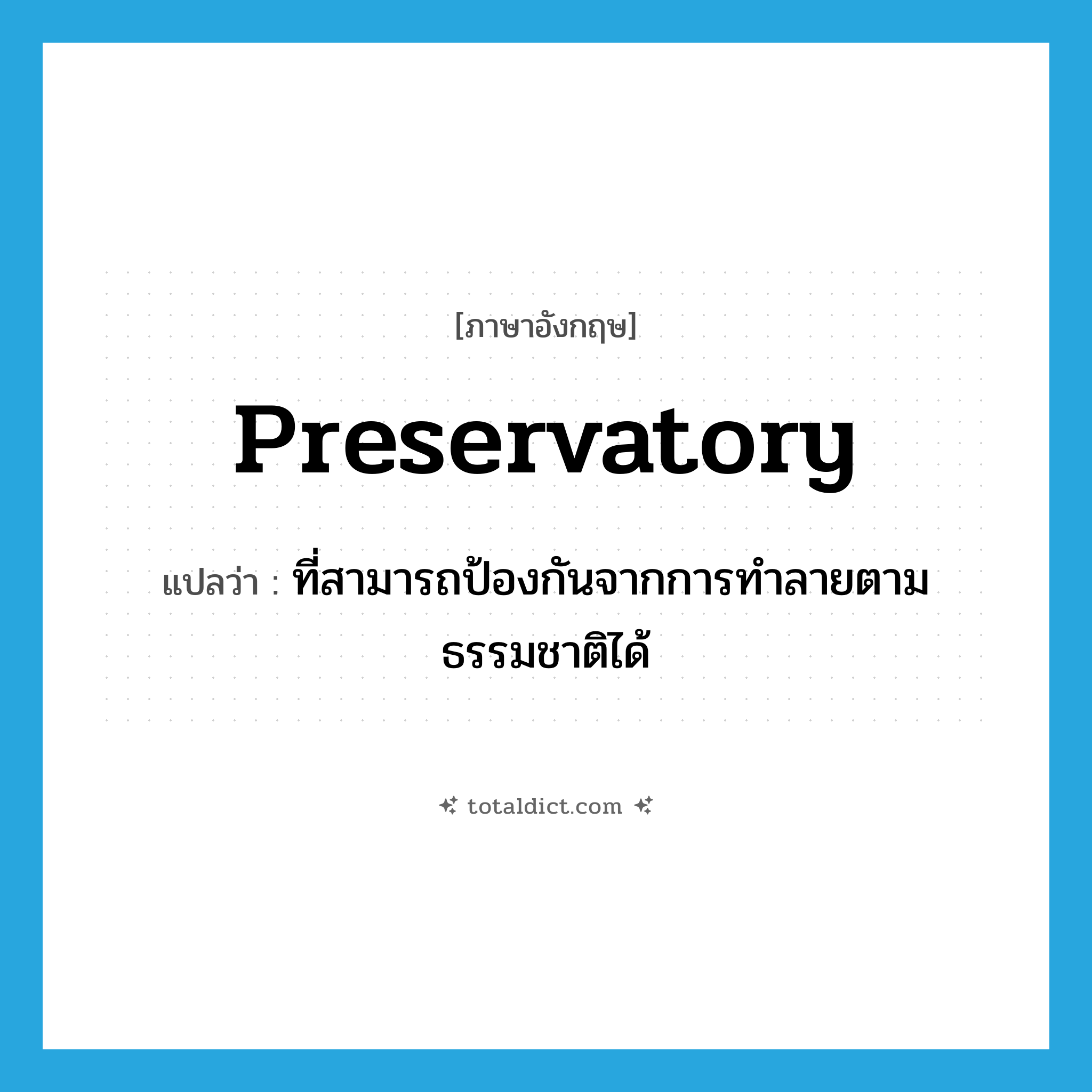 preservatory แปลว่า?, คำศัพท์ภาษาอังกฤษ preservatory แปลว่า ที่สามารถป้องกันจากการทำลายตามธรรมชาติได้ ประเภท ADJ หมวด ADJ
