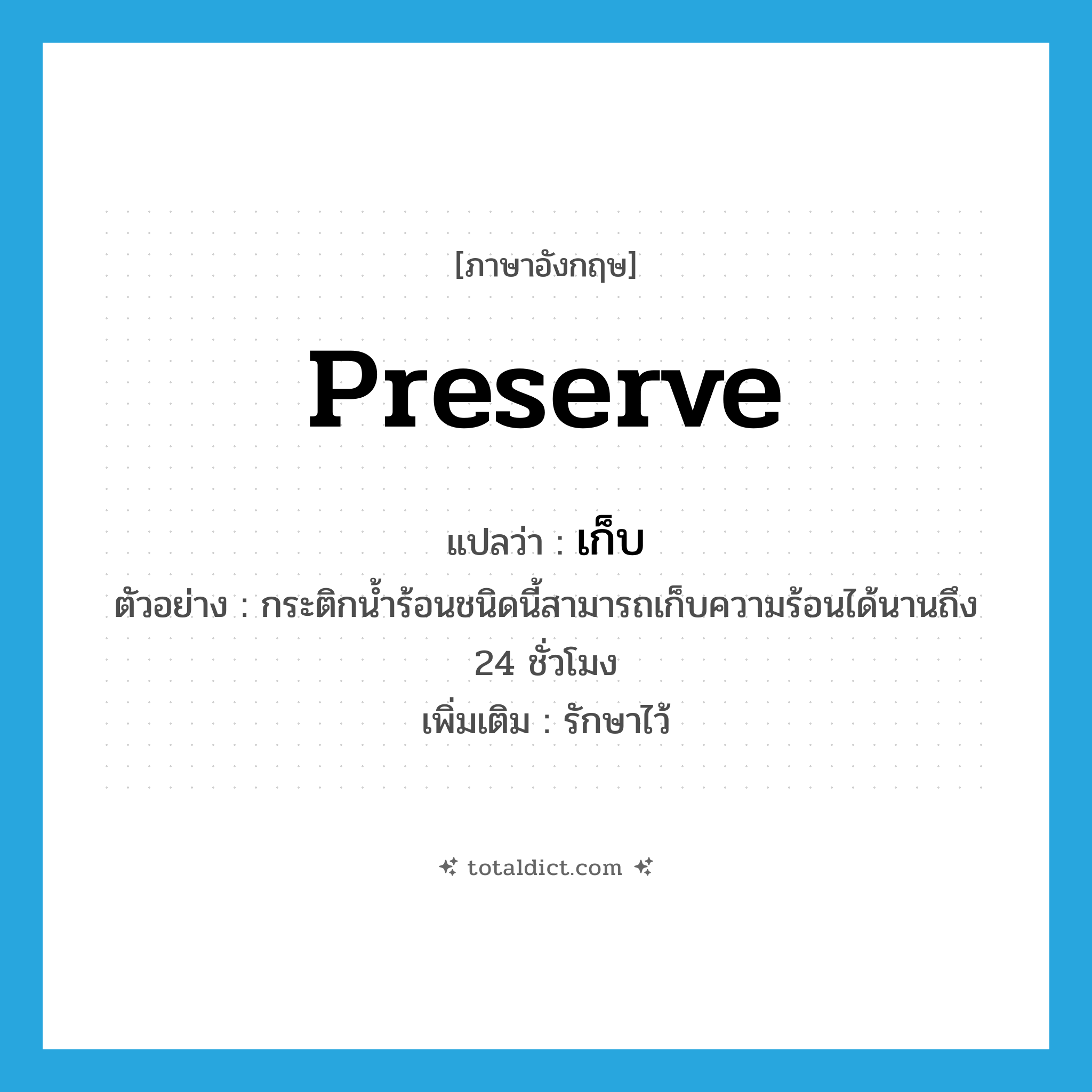 เก็บ ภาษาอังกฤษ?, คำศัพท์ภาษาอังกฤษ เก็บ แปลว่า preserve ประเภท V ตัวอย่าง กระติกน้ำร้อนชนิดนี้สามารถเก็บความร้อนได้นานถึง 24 ชั่วโมง เพิ่มเติม รักษาไว้ หมวด V