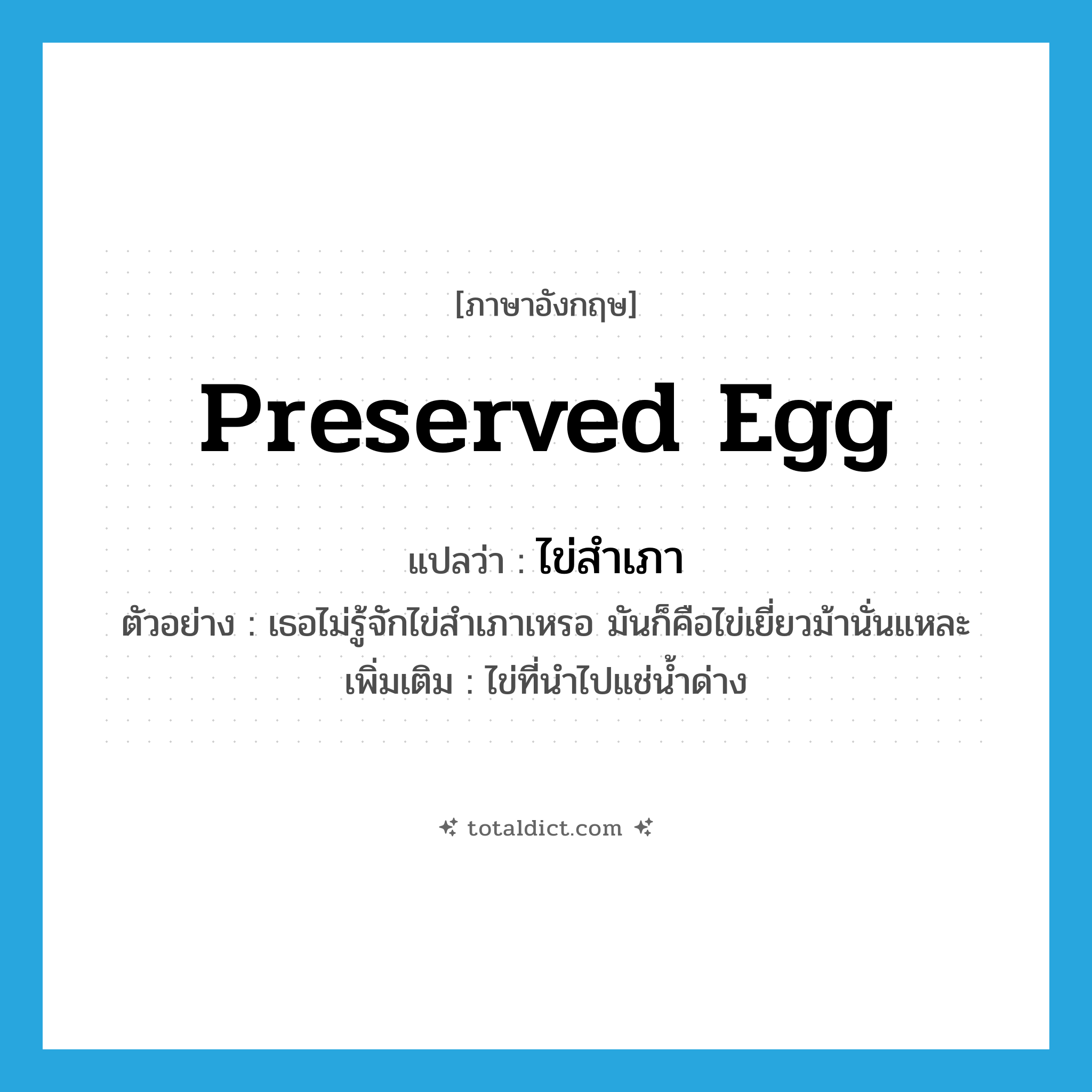preserved egg แปลว่า?, คำศัพท์ภาษาอังกฤษ preserved egg แปลว่า ไข่สำเภา ประเภท N ตัวอย่าง เธอไม่รู้จักไข่สำเภาเหรอ มันก็คือไข่เยี่ยวม้านั่นแหละ เพิ่มเติม ไข่ที่นำไปแช่น้ำด่าง หมวด N