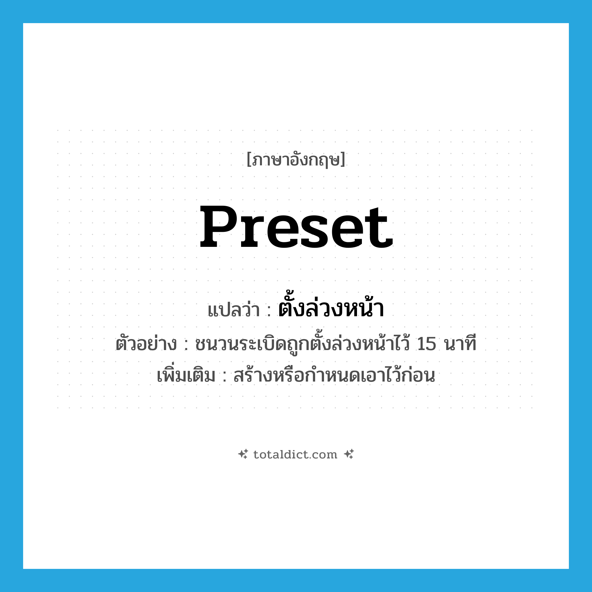 preset แปลว่า?, คำศัพท์ภาษาอังกฤษ preset แปลว่า ตั้งล่วงหน้า ประเภท V ตัวอย่าง ชนวนระเบิดถูกตั้งล่วงหน้าไว้ 15 นาที เพิ่มเติม สร้างหรือกำหนดเอาไว้ก่อน หมวด V