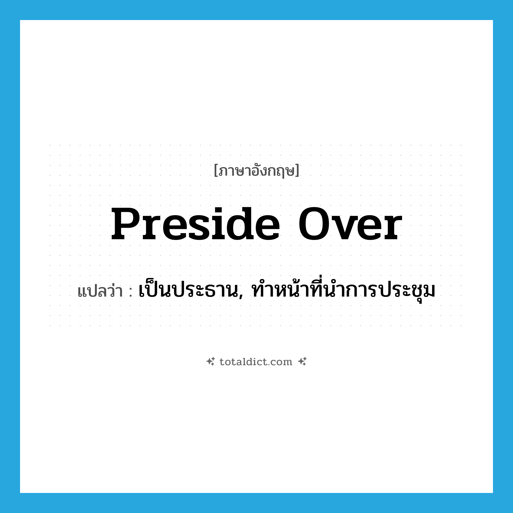 preside over แปลว่า?, คำศัพท์ภาษาอังกฤษ preside over แปลว่า เป็นประธาน, ทำหน้าที่นำการประชุม ประเภท PHRV หมวด PHRV
