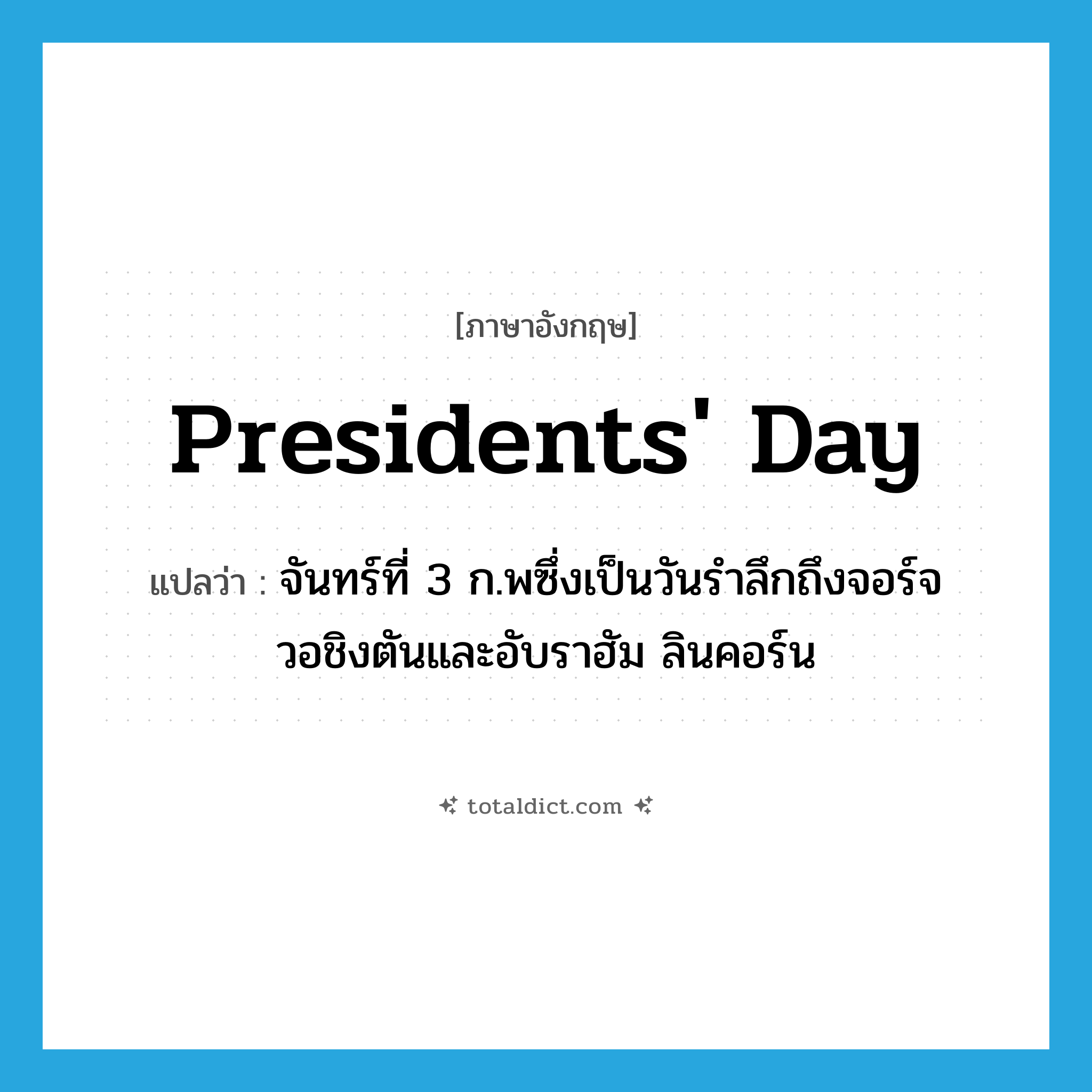 Presidents&#39; Day แปลว่า?, คำศัพท์ภาษาอังกฤษ Presidents&#39; Day แปลว่า จันทร์ที่ 3 ก.พซึ่งเป็นวันรำลึกถึงจอร์จ วอชิงตันและอับราฮัม ลินคอร์น ประเภท N หมวด N