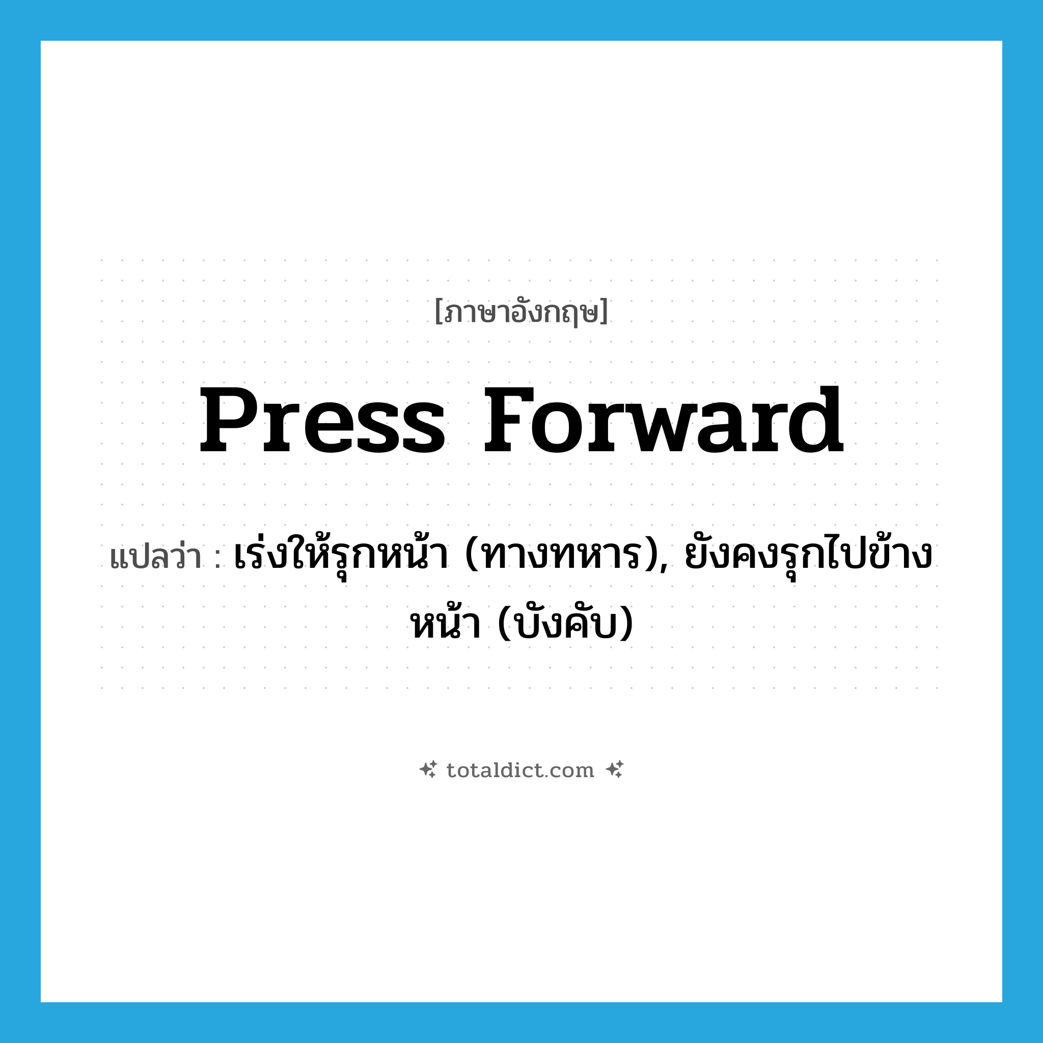 press forward แปลว่า?, คำศัพท์ภาษาอังกฤษ press forward แปลว่า เร่งให้รุกหน้า (ทางทหาร), ยังคงรุกไปข้างหน้า (บังคับ) ประเภท PHRV หมวด PHRV