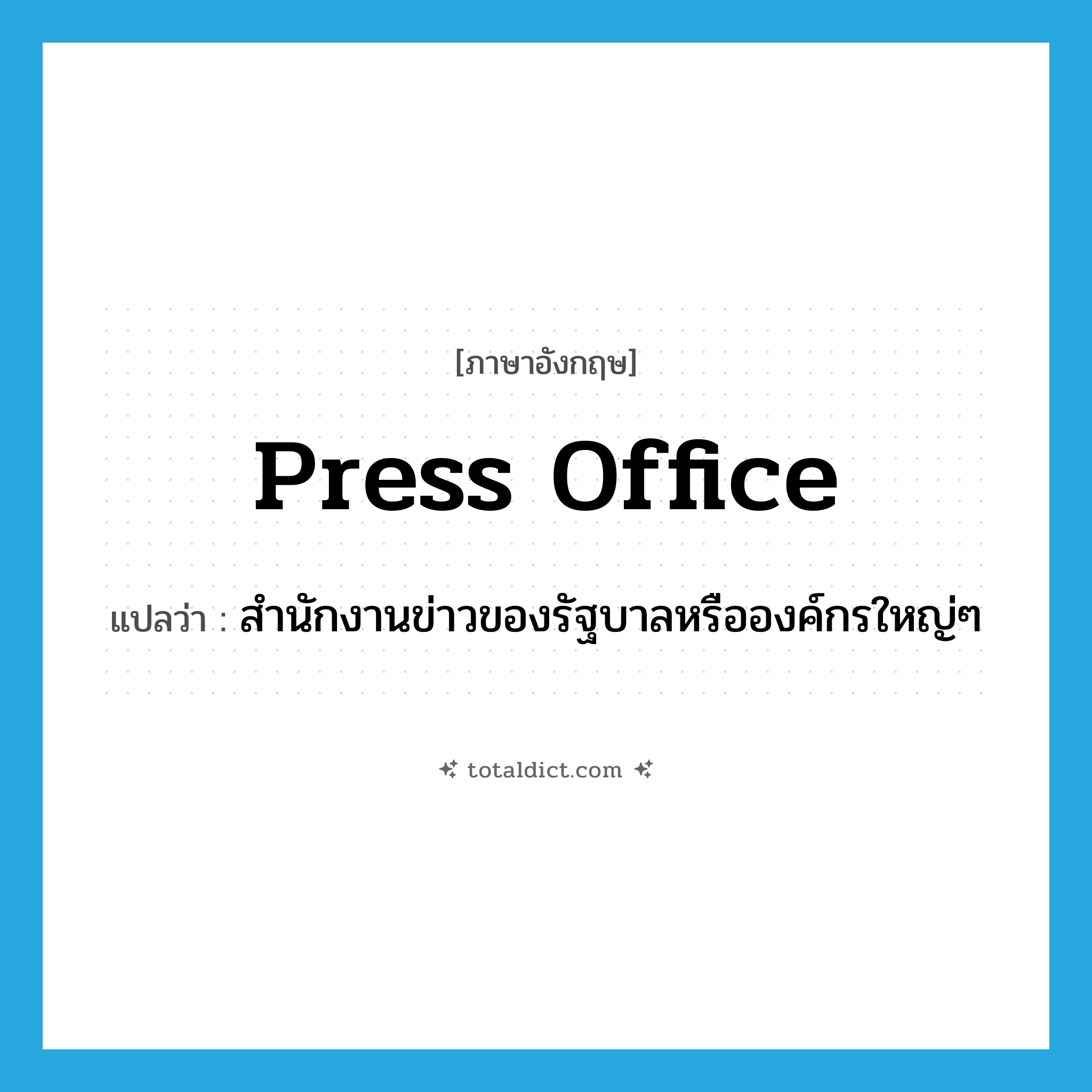 press office แปลว่า?, คำศัพท์ภาษาอังกฤษ press office แปลว่า สำนักงานข่าวของรัฐบาลหรือองค์กรใหญ่ๆ ประเภท N หมวด N