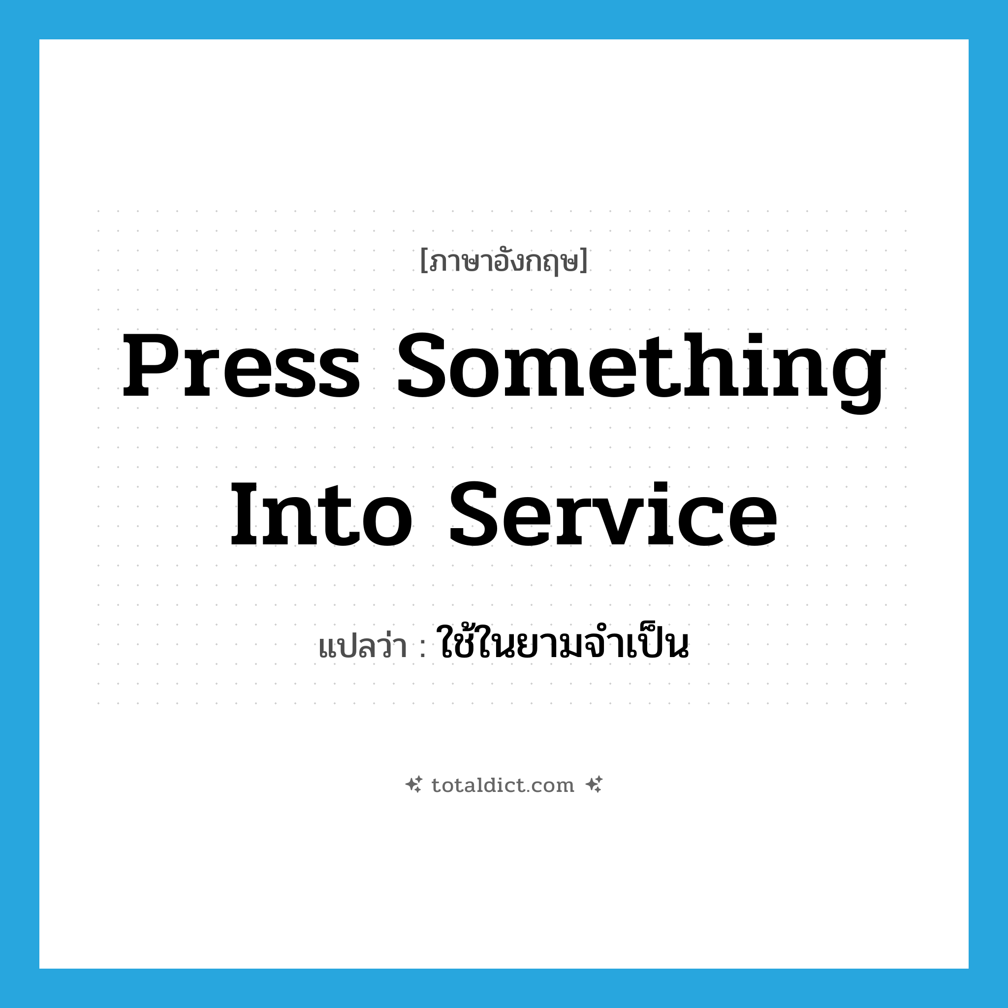 press something into service แปลว่า?, คำศัพท์ภาษาอังกฤษ press something into service แปลว่า ใช้ในยามจำเป็น ประเภท IDM หมวด IDM
