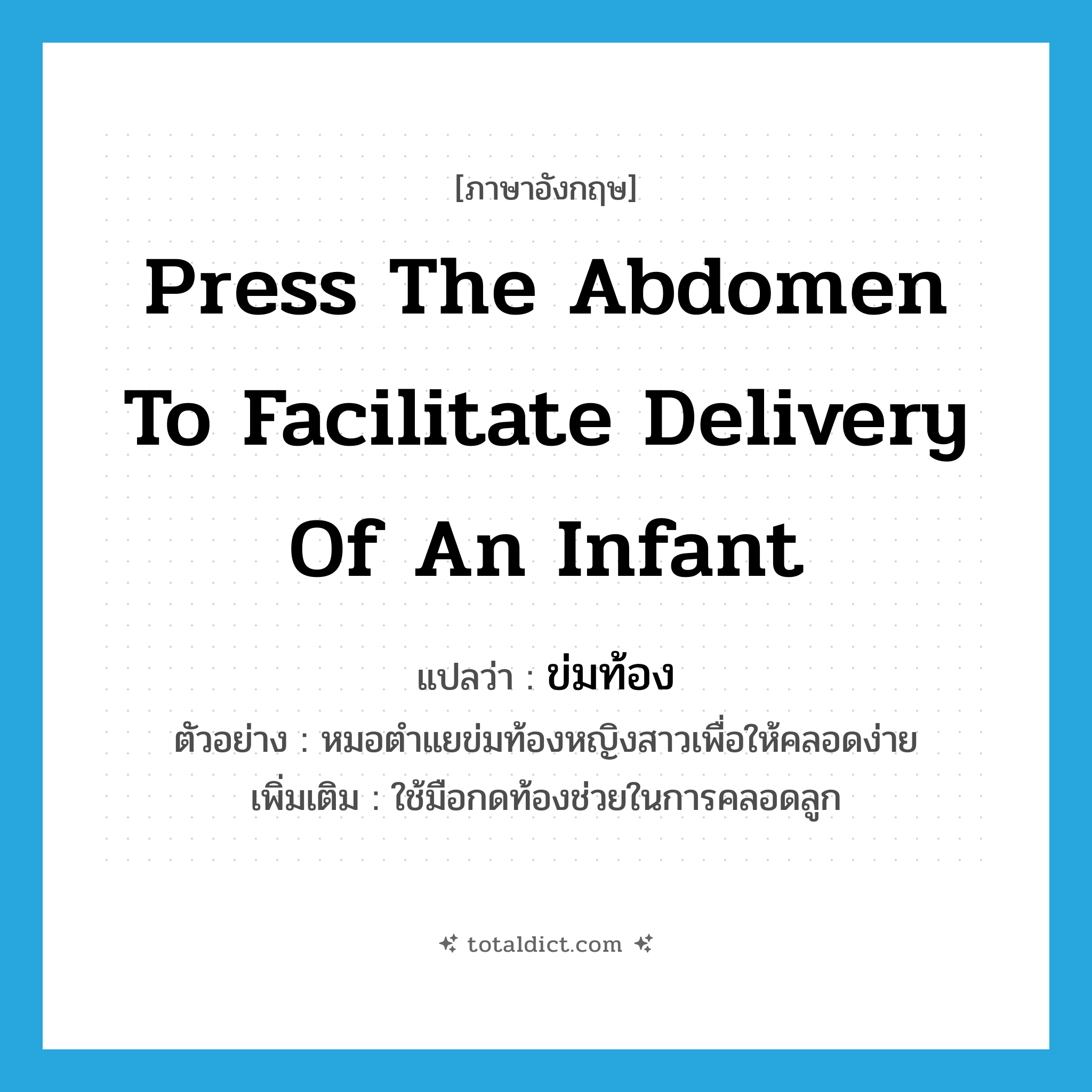 press the abdomen to facilitate delivery of an infant แปลว่า?, คำศัพท์ภาษาอังกฤษ press the abdomen to facilitate delivery of an infant แปลว่า ข่มท้อง ประเภท V ตัวอย่าง หมอตำแยข่มท้องหญิงสาวเพื่อให้คลอดง่าย เพิ่มเติม ใช้มือกดท้องช่วยในการคลอดลูก หมวด V