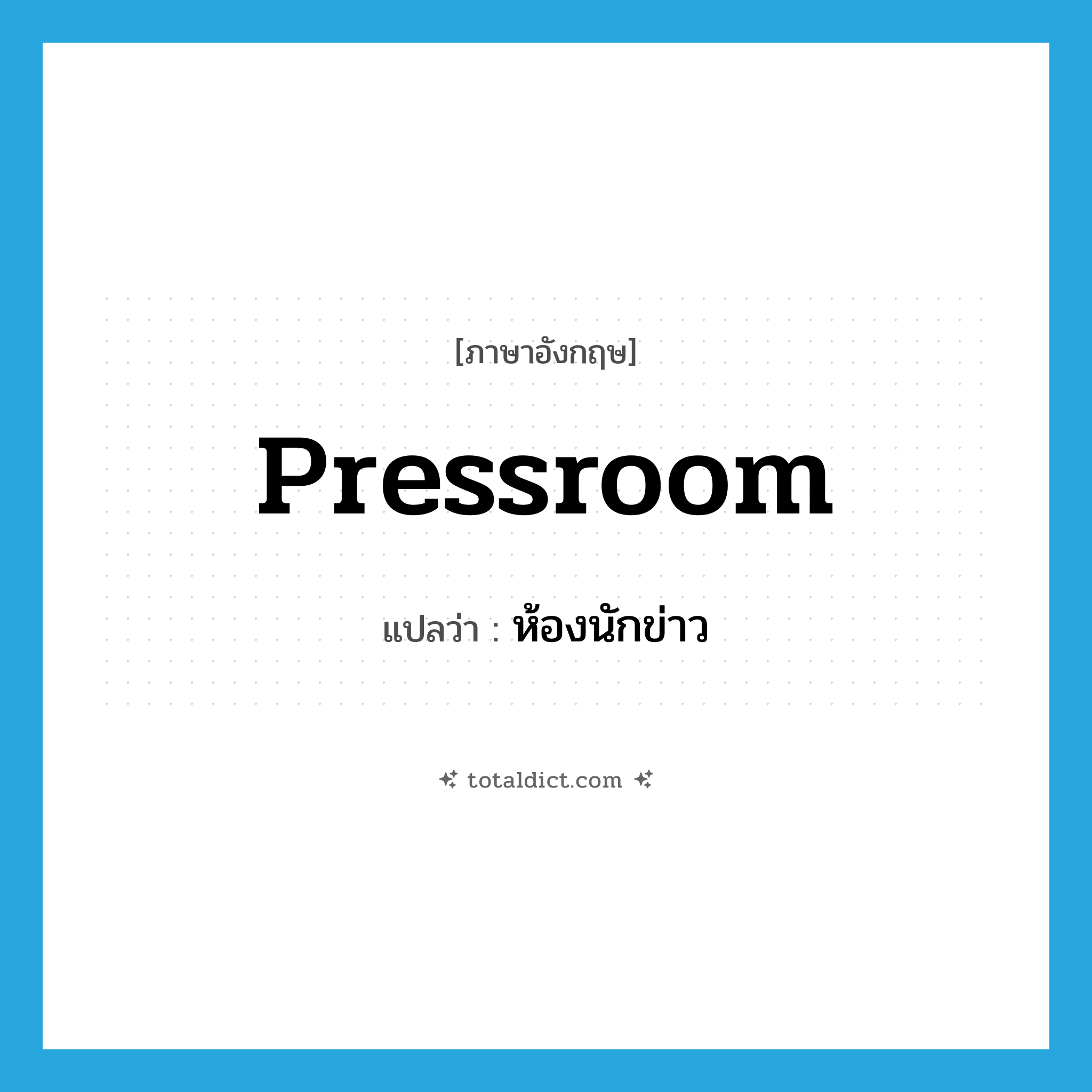 pressroom แปลว่า?, คำศัพท์ภาษาอังกฤษ pressroom แปลว่า ห้องนักข่าว ประเภท N หมวด N