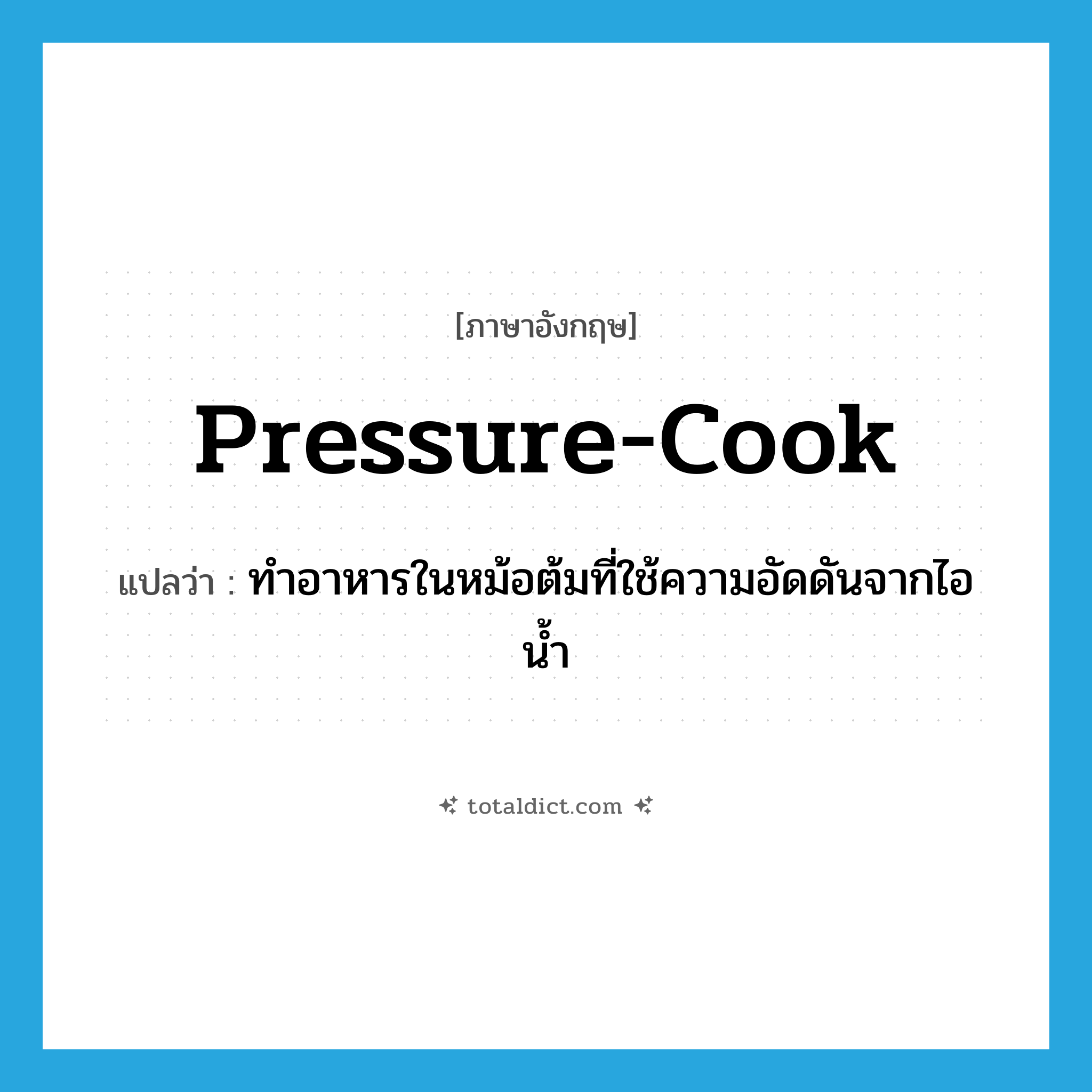 pressure-cook แปลว่า?, คำศัพท์ภาษาอังกฤษ pressure-cook แปลว่า ทำอาหารในหม้อต้มที่ใช้ความอัดดันจากไอน้ำ ประเภท VT หมวด VT