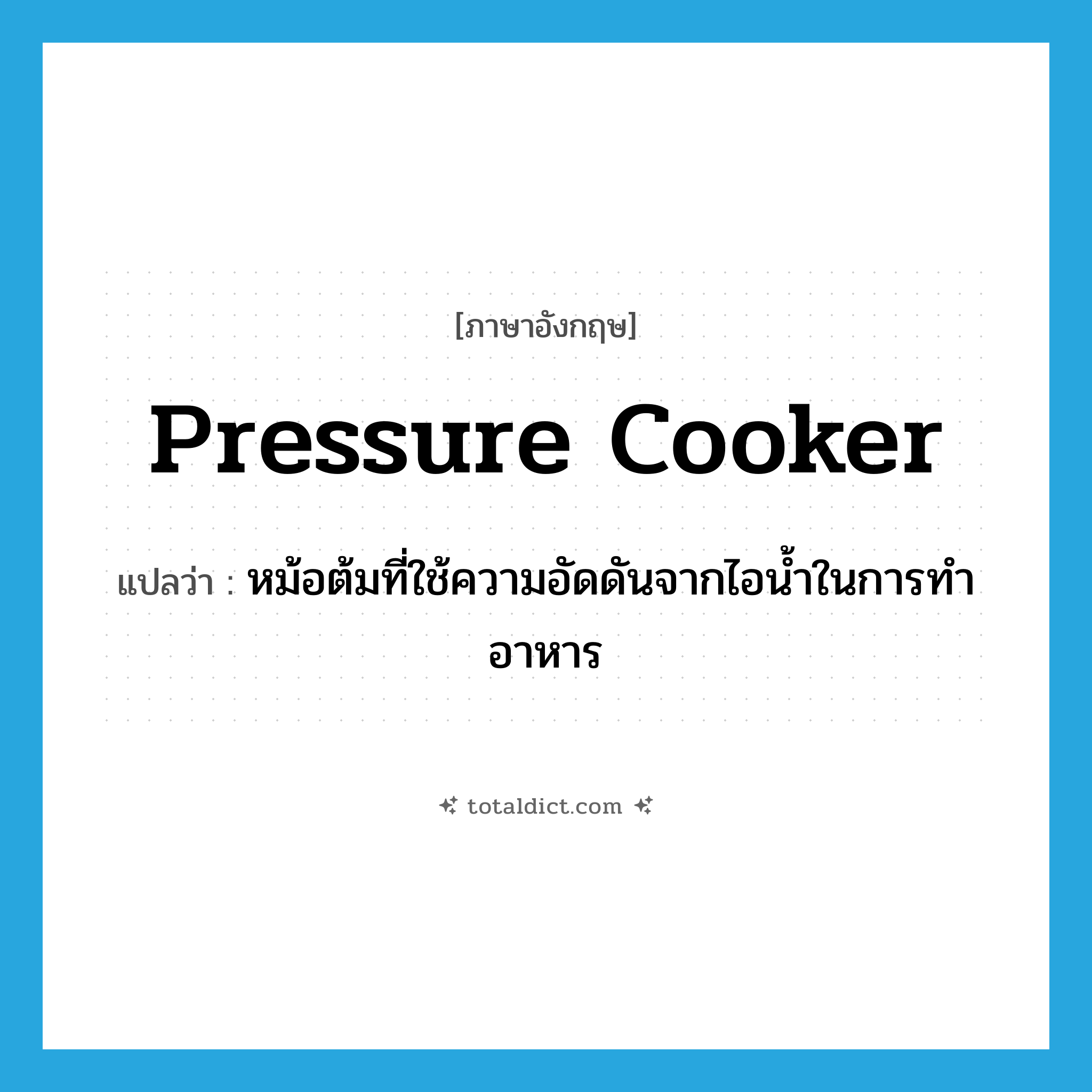 pressure cooker แปลว่า?, คำศัพท์ภาษาอังกฤษ pressure cooker แปลว่า หม้อต้มที่ใช้ความอัดดันจากไอน้ำในการทำอาหาร ประเภท N หมวด N