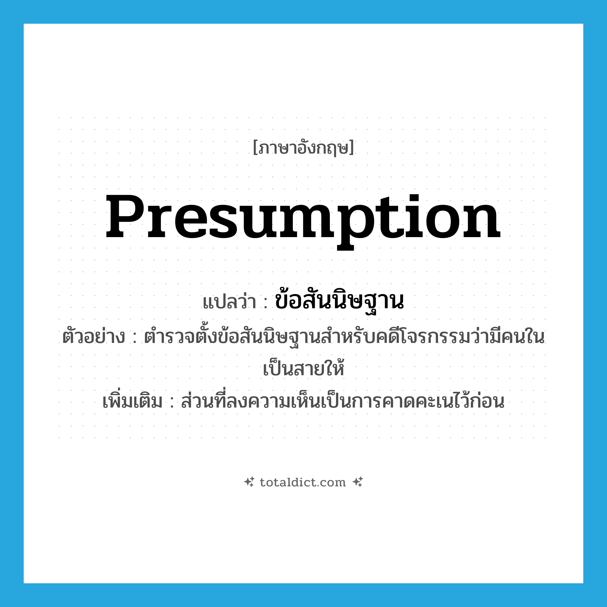 presumption แปลว่า?, คำศัพท์ภาษาอังกฤษ presumption แปลว่า ข้อสันนิษฐาน ประเภท N ตัวอย่าง ตำรวจตั้งข้อสันนิษฐานสำหรับคดีโจรกรรมว่ามีคนในเป็นสายให้ เพิ่มเติม ส่วนที่ลงความเห็นเป็นการคาดคะเนไว้ก่อน หมวด N