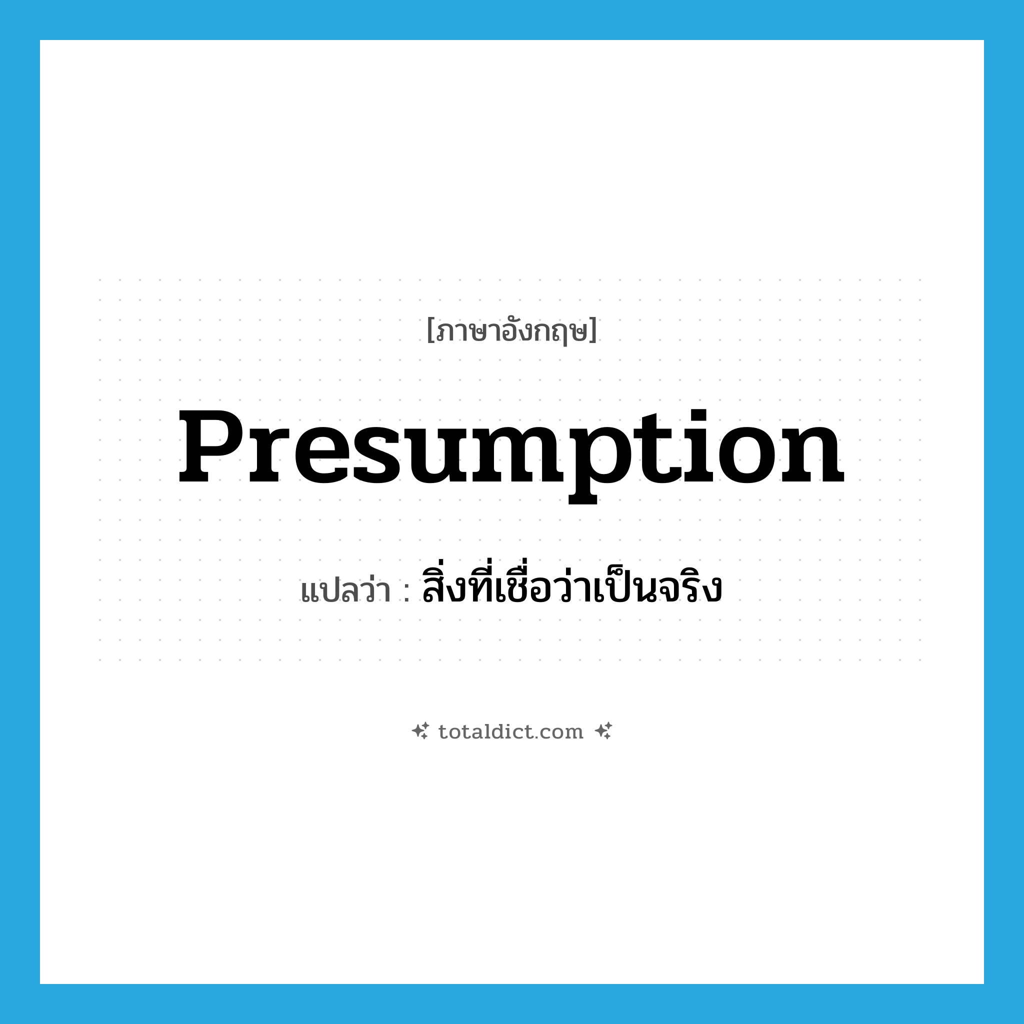 presumption แปลว่า?, คำศัพท์ภาษาอังกฤษ presumption แปลว่า สิ่งที่เชื่อว่าเป็นจริง ประเภท N หมวด N