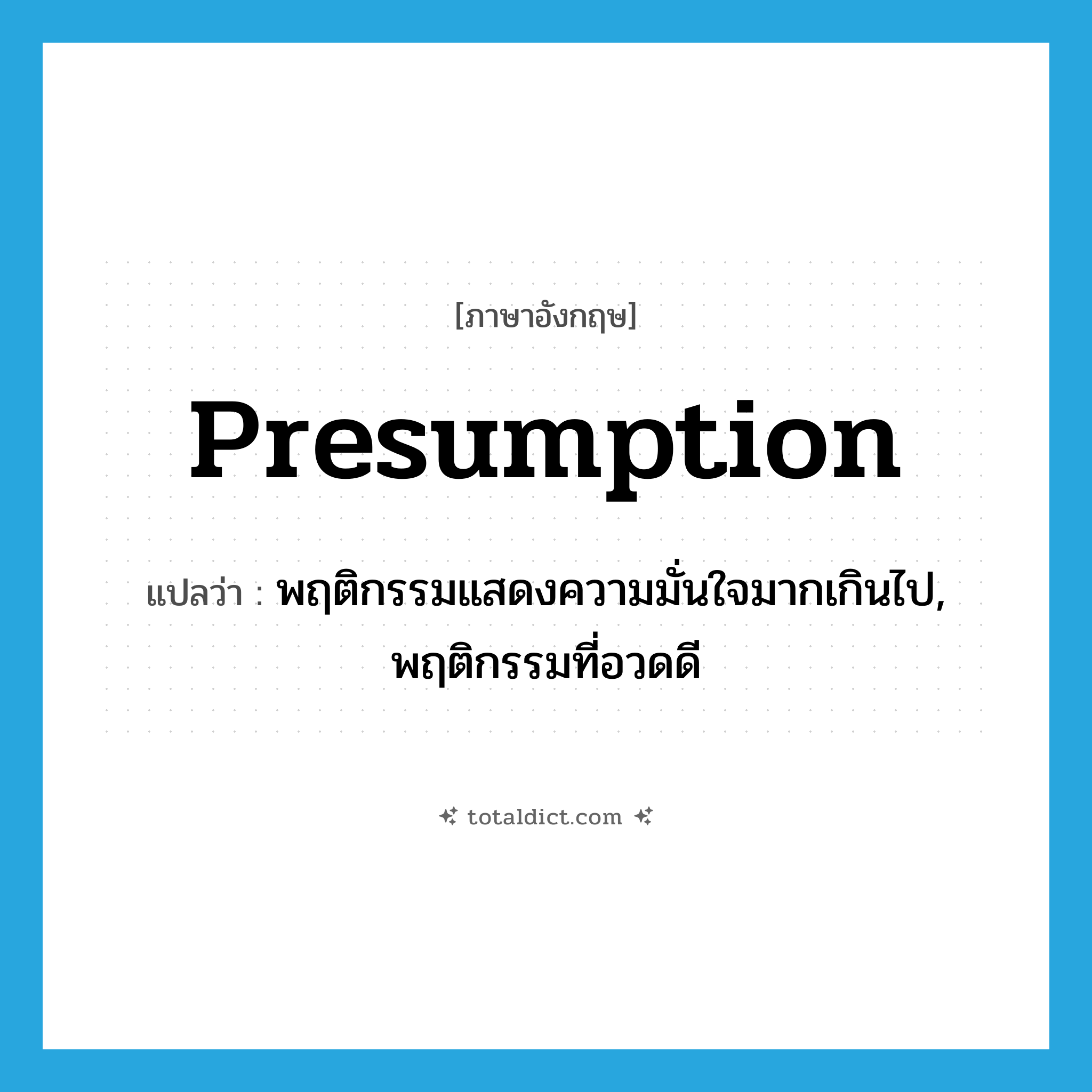 presumption แปลว่า?, คำศัพท์ภาษาอังกฤษ presumption แปลว่า พฤติกรรมแสดงความมั่นใจมากเกินไป, พฤติกรรมที่อวดดี ประเภท N หมวด N