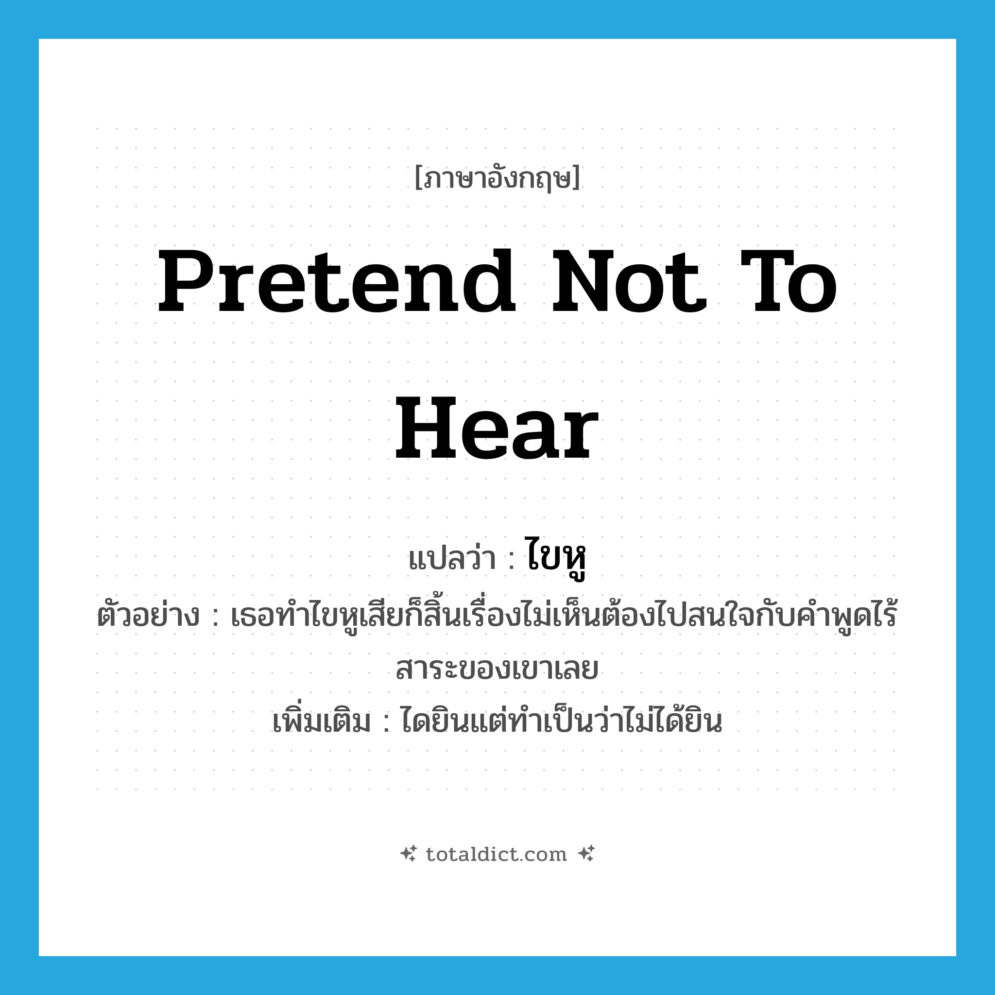 pretend not to hear แปลว่า?, คำศัพท์ภาษาอังกฤษ pretend not to hear แปลว่า ไขหู ประเภท V ตัวอย่าง เธอทำไขหูเสียก็สิ้นเรื่องไม่เห็นต้องไปสนใจกับคำพูดไร้สาระของเขาเลย เพิ่มเติม ไดยินแต่ทำเป็นว่าไม่ได้ยิน หมวด V
