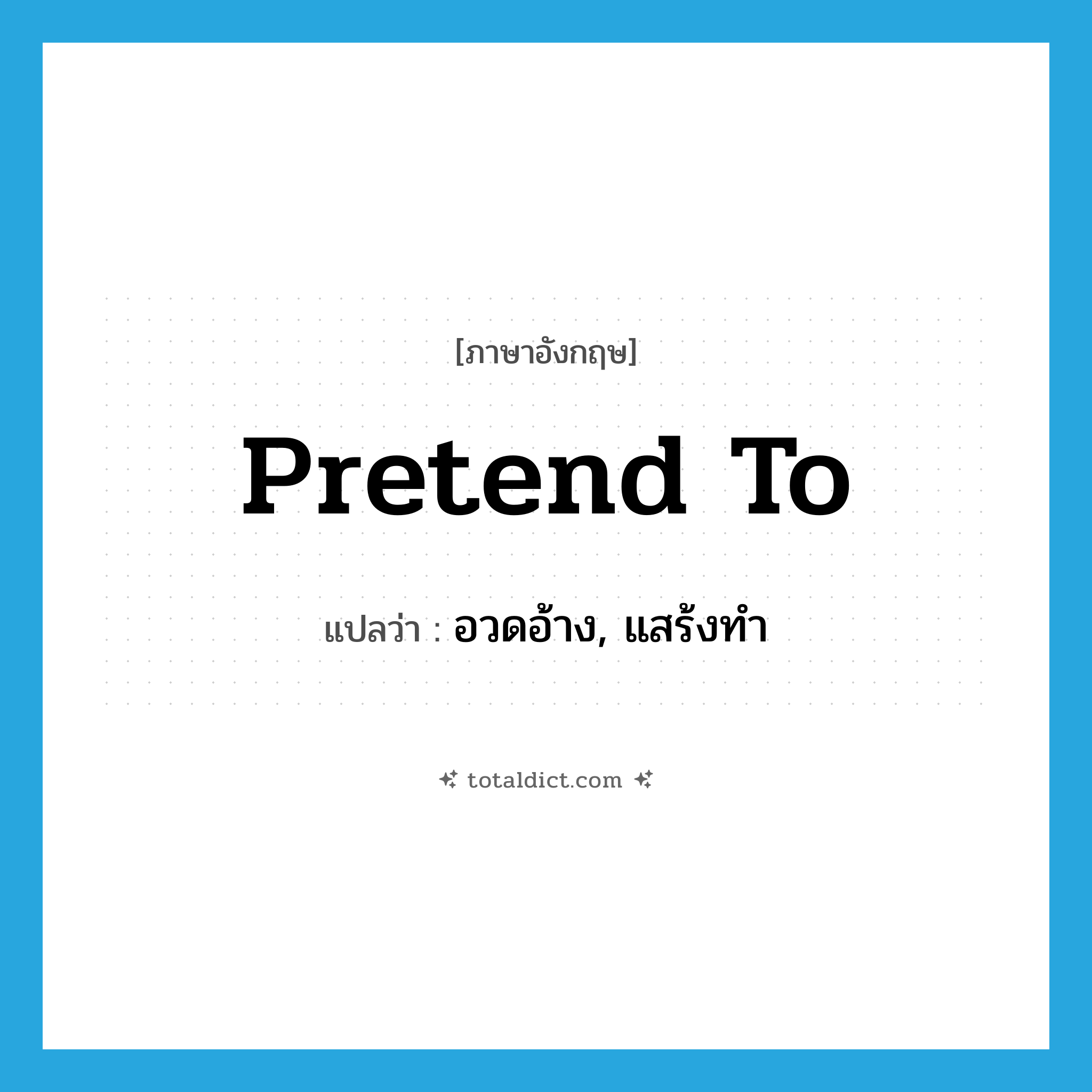 pretend to แปลว่า?, คำศัพท์ภาษาอังกฤษ pretend to แปลว่า อวดอ้าง, แสร้งทำ ประเภท PHRV หมวด PHRV