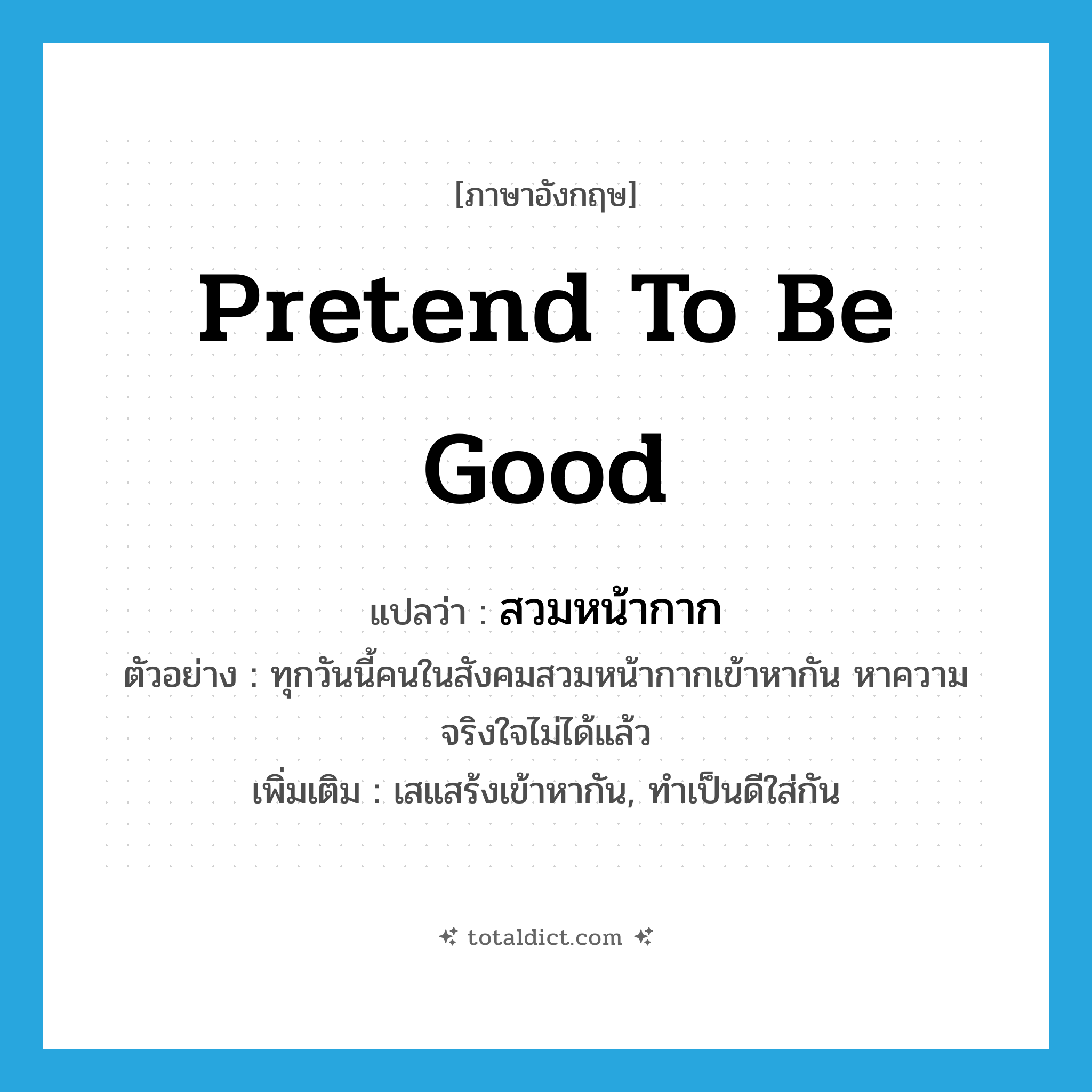 สวมหน้ากาก ภาษาอังกฤษ?, คำศัพท์ภาษาอังกฤษ สวมหน้ากาก แปลว่า pretend to be good ประเภท V ตัวอย่าง ทุกวันนี้คนในสังคมสวมหน้ากากเข้าหากัน หาความจริงใจไม่ได้แล้ว เพิ่มเติม เสแสร้งเข้าหากัน, ทำเป็นดีใส่กัน หมวด V
