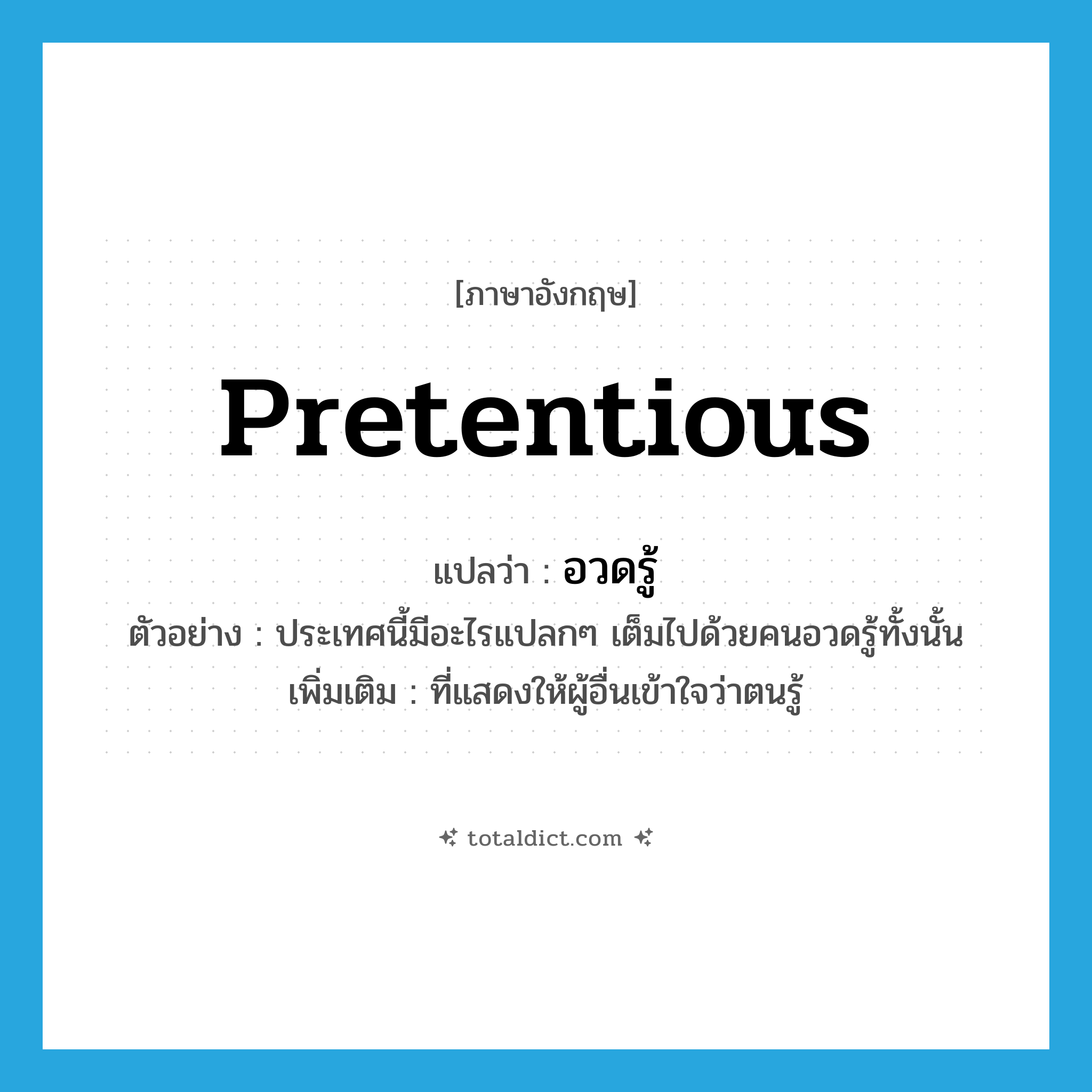 pretentious แปลว่า?, คำศัพท์ภาษาอังกฤษ pretentious แปลว่า อวดรู้ ประเภท ADJ ตัวอย่าง ประเทศนี้มีอะไรแปลกๆ เต็มไปด้วยคนอวดรู้ทั้งนั้น เพิ่มเติม ที่แสดงให้ผู้อื่นเข้าใจว่าตนรู้ หมวด ADJ