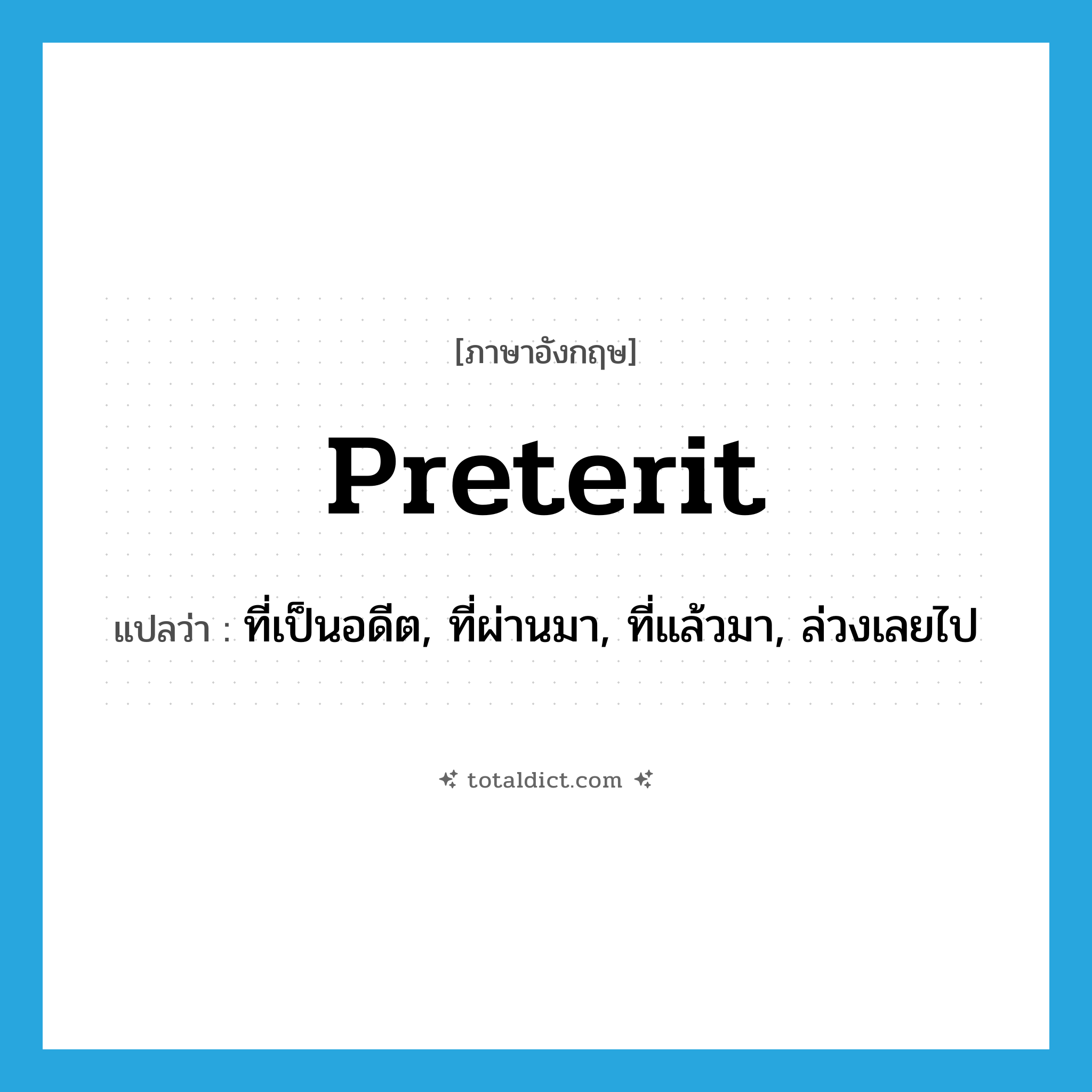 preterit แปลว่า?, คำศัพท์ภาษาอังกฤษ preterit แปลว่า ที่เป็นอดีต, ที่ผ่านมา, ที่แล้วมา, ล่วงเลยไป ประเภท ADJ หมวด ADJ