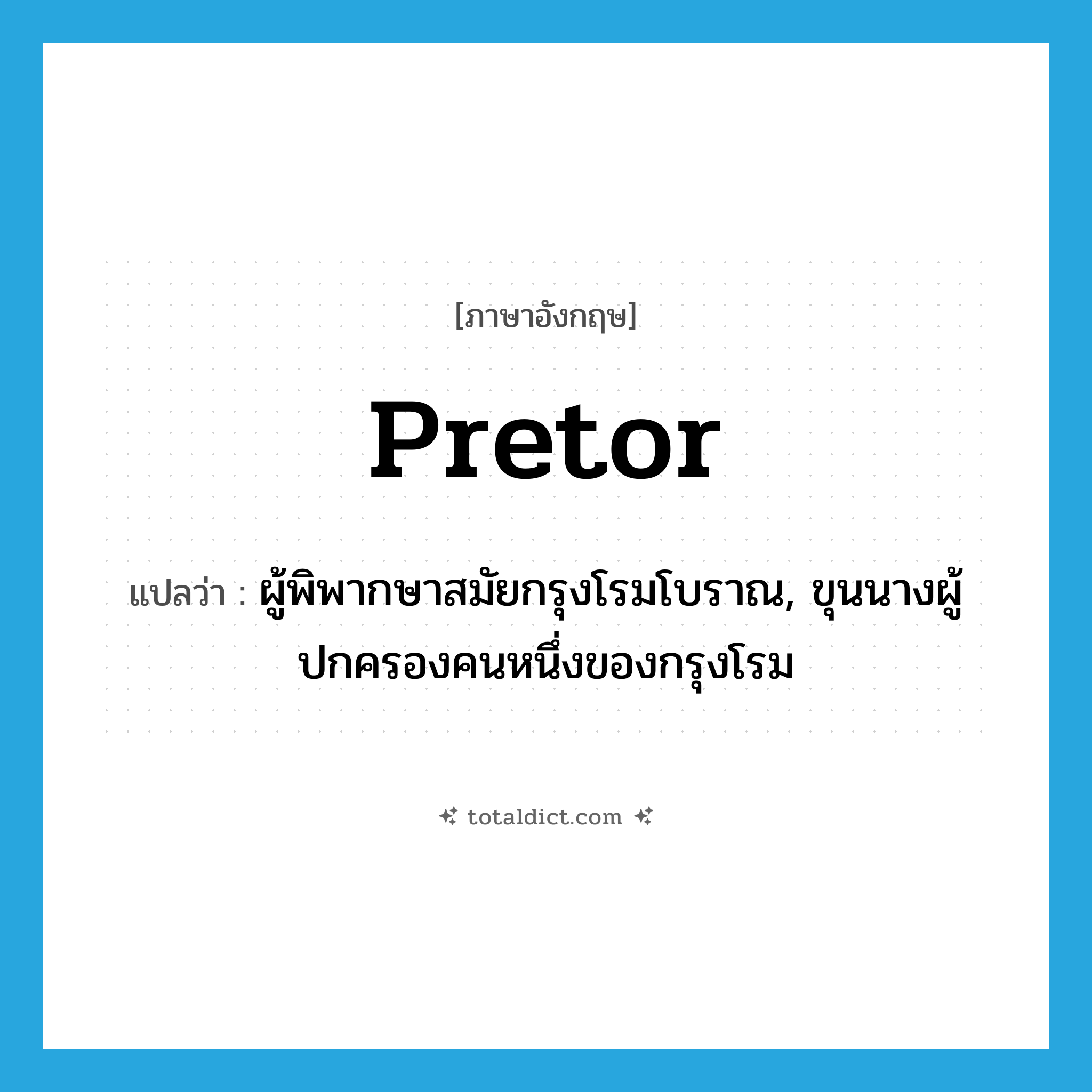 pretor แปลว่า?, คำศัพท์ภาษาอังกฤษ pretor แปลว่า ผู้พิพากษาสมัยกรุงโรมโบราณ, ขุนนางผู้ปกครองคนหนึ่งของกรุงโรม ประเภท N หมวด N