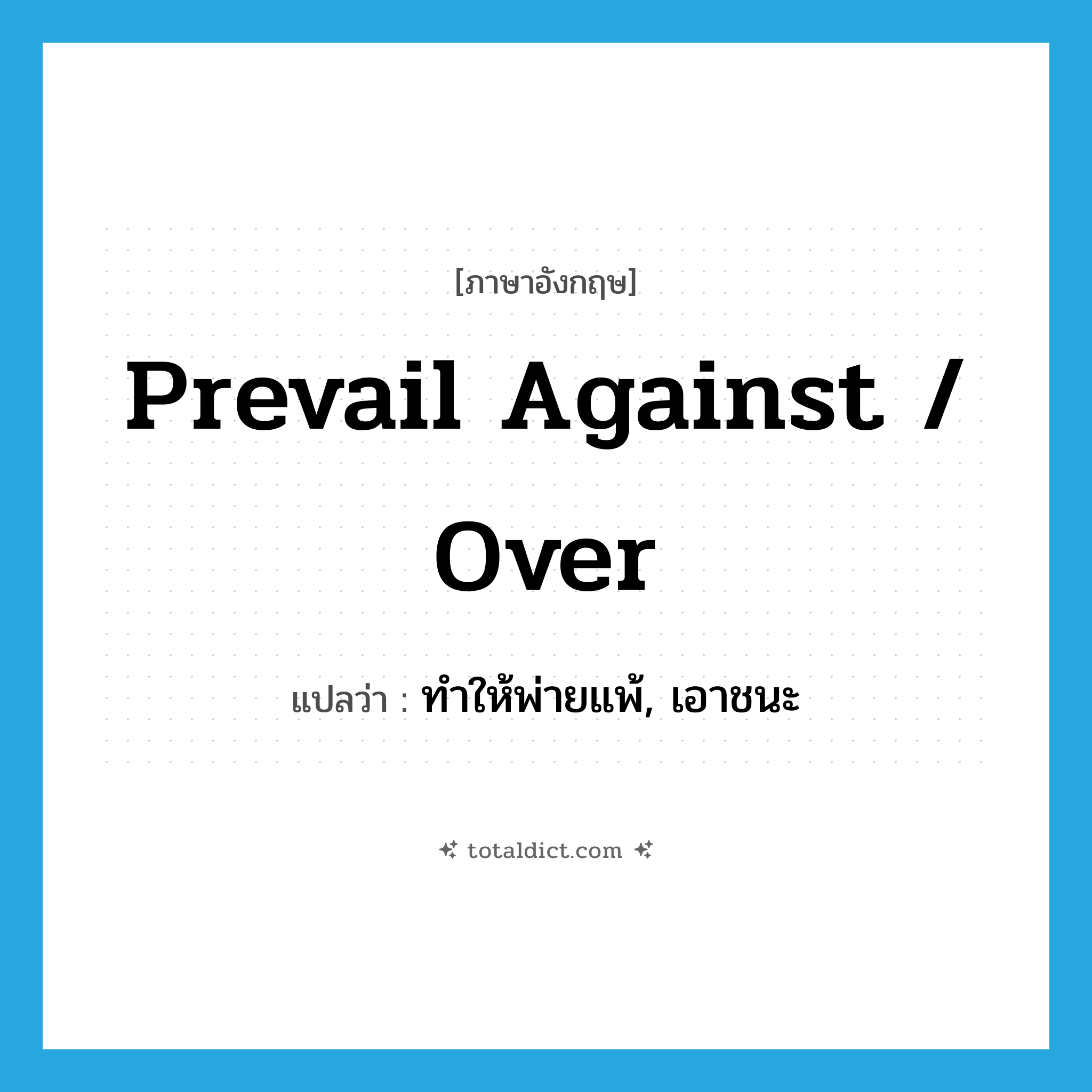 prevail against / over แปลว่า?, คำศัพท์ภาษาอังกฤษ prevail against / over แปลว่า ทำให้พ่ายแพ้, เอาชนะ ประเภท PHRV หมวด PHRV