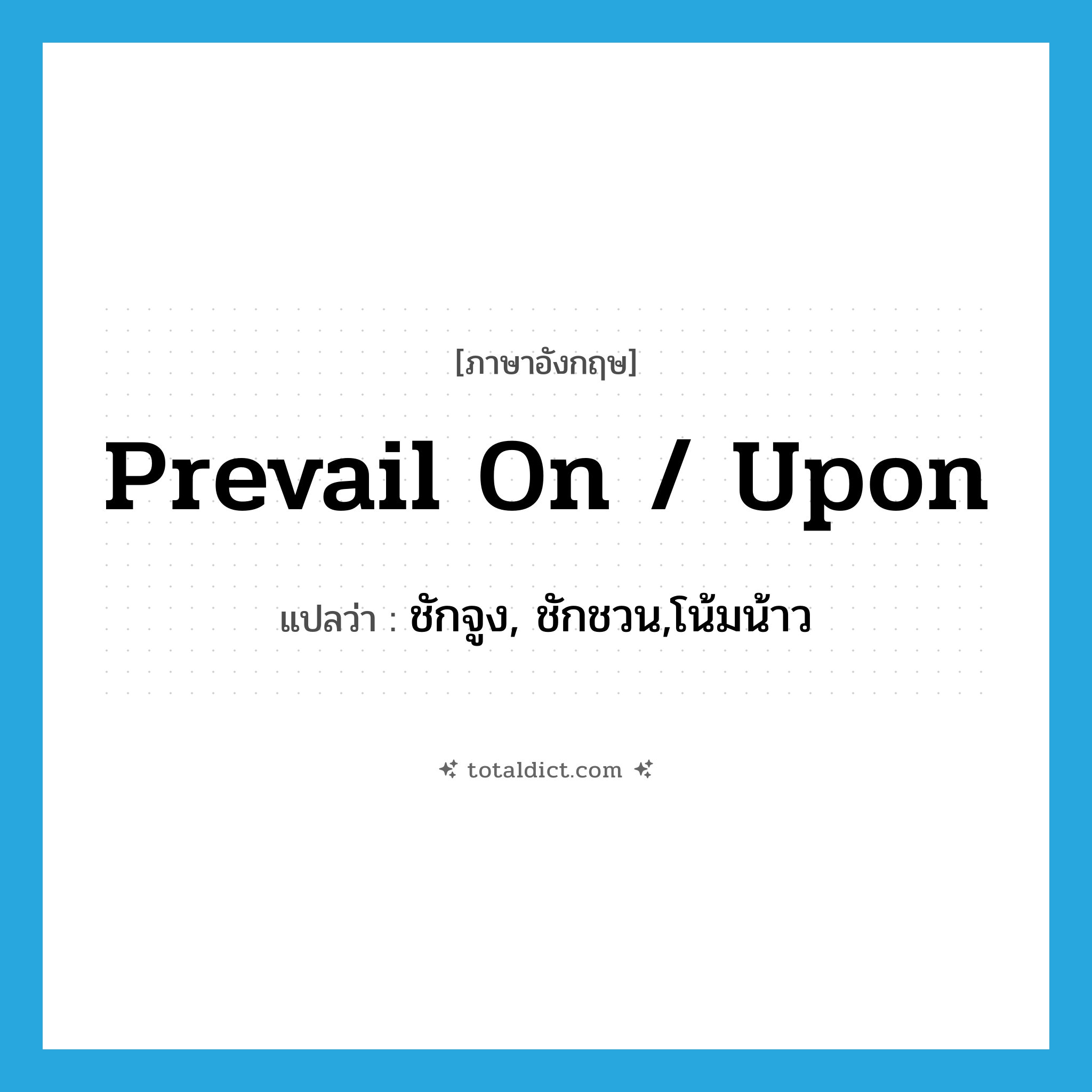 prevail on / upon แปลว่า?, คำศัพท์ภาษาอังกฤษ prevail on / upon แปลว่า ชักจูง, ชักชวน,โน้มน้าว ประเภท PHRV หมวด PHRV