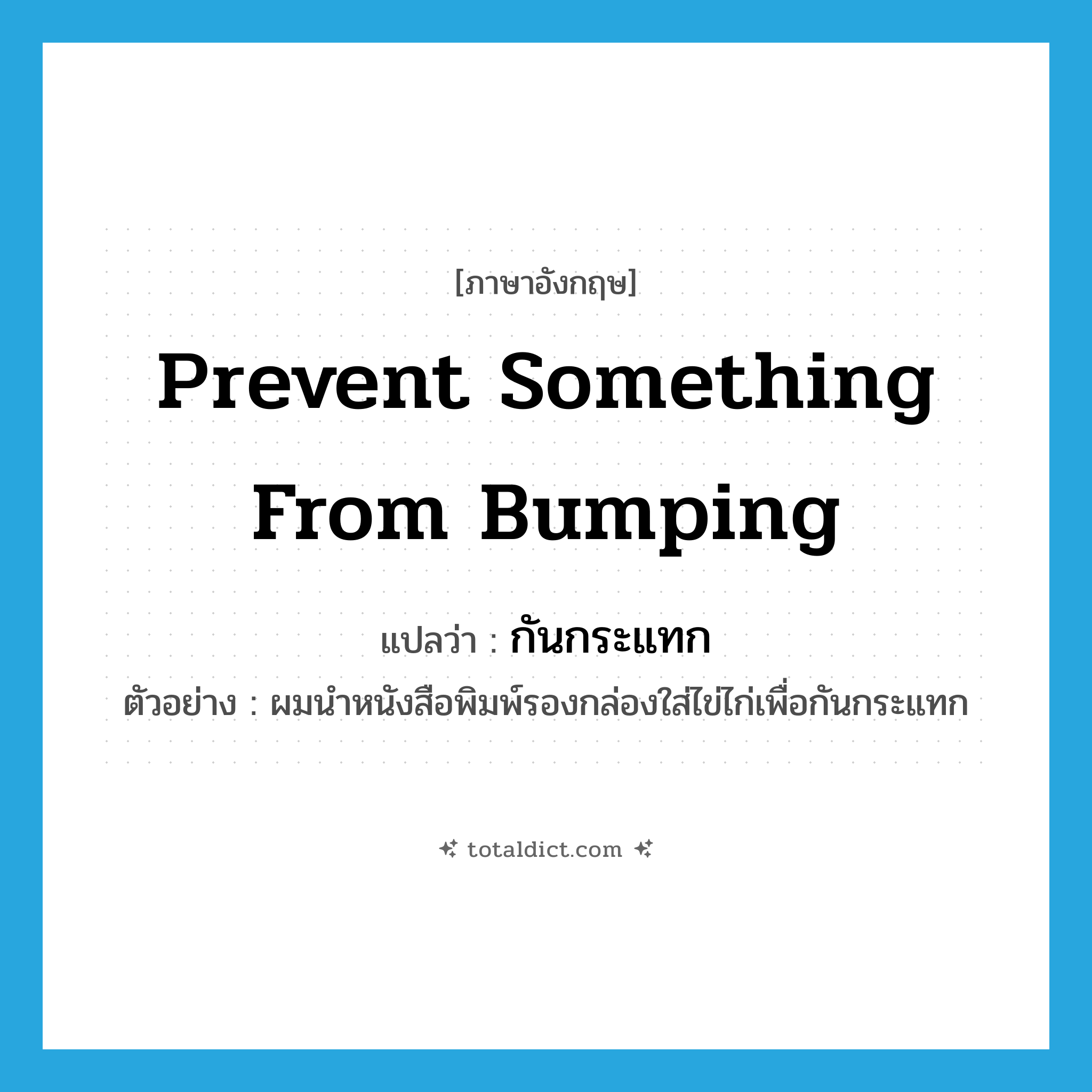 prevent something from bumping แปลว่า?, คำศัพท์ภาษาอังกฤษ prevent something from bumping แปลว่า กันกระแทก ประเภท V ตัวอย่าง ผมนำหนังสือพิมพ์รองกล่องใส่ไข่ไก่เพื่อกันกระแทก หมวด V
