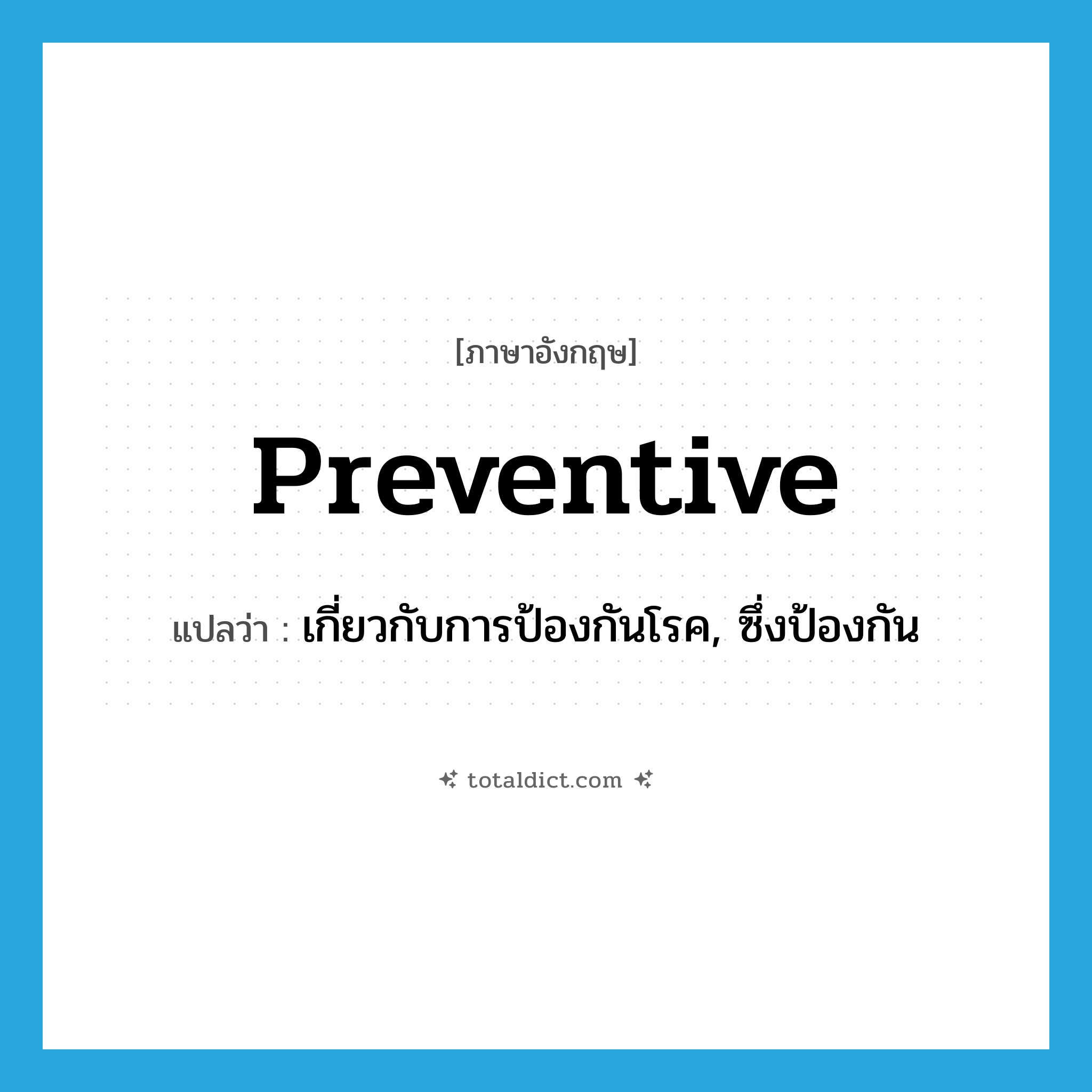 preventive แปลว่า?, คำศัพท์ภาษาอังกฤษ preventive แปลว่า เกี่ยวกับการป้องกันโรค, ซึ่งป้องกัน ประเภท ADJ หมวด ADJ