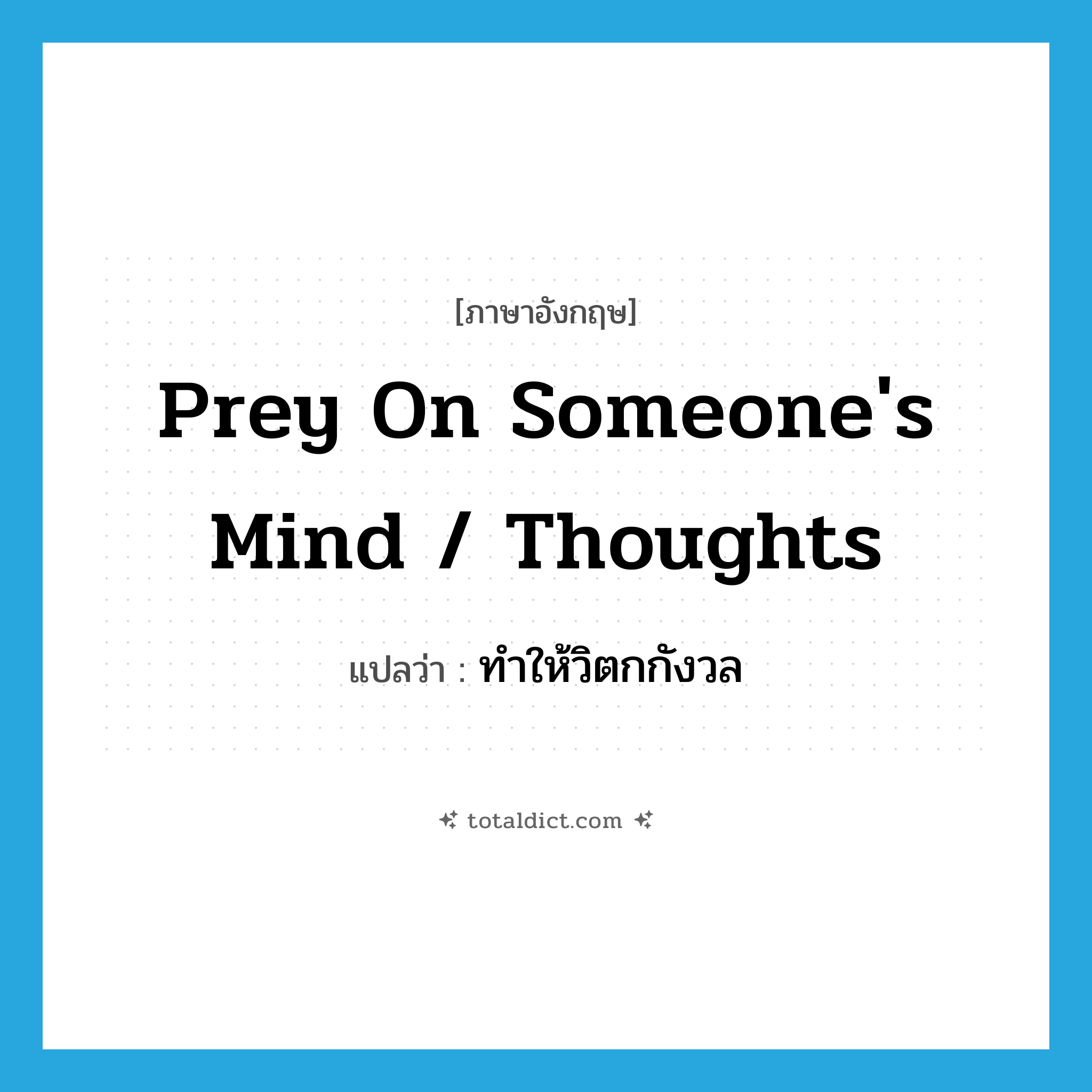 prey on someone&#39;s mind / thoughts แปลว่า?, คำศัพท์ภาษาอังกฤษ prey on someone&#39;s mind / thoughts แปลว่า ทำให้วิตกกังวล ประเภท IDM หมวด IDM