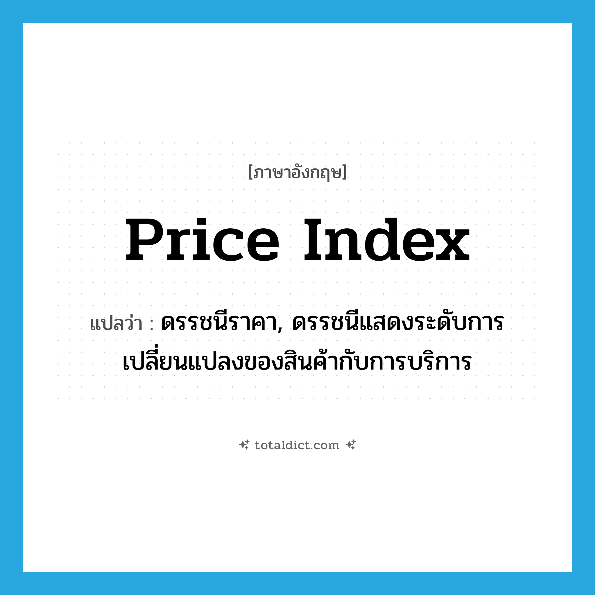 price index แปลว่า?, คำศัพท์ภาษาอังกฤษ price index แปลว่า ดรรชนีราคา, ดรรชนีแสดงระดับการเปลี่ยนแปลงของสินค้ากับการบริการ ประเภท N หมวด N