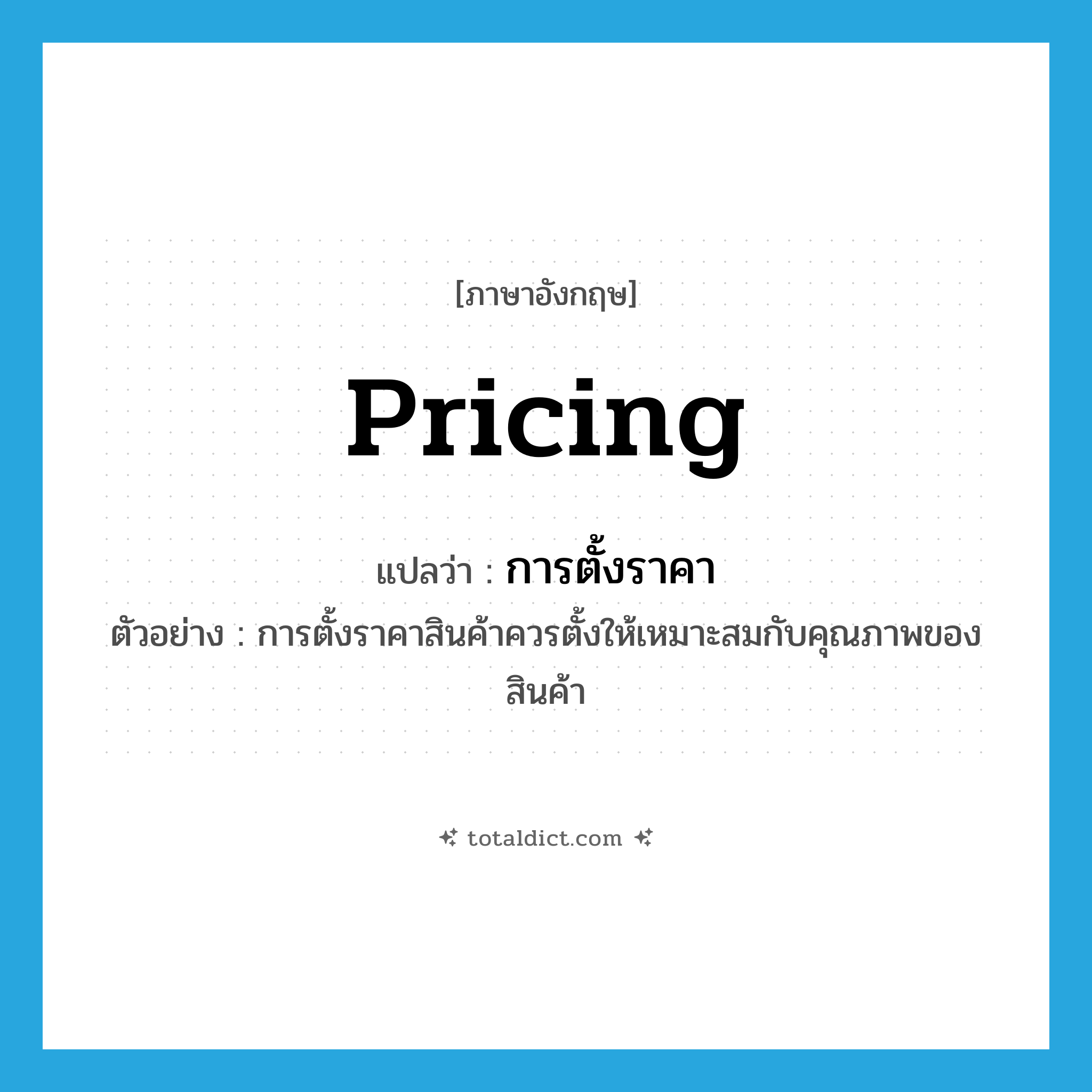 pricing แปลว่า?, คำศัพท์ภาษาอังกฤษ pricing แปลว่า การตั้งราคา ประเภท N ตัวอย่าง การตั้งราคาสินค้าควรตั้งให้เหมาะสมกับคุณภาพของสินค้า หมวด N