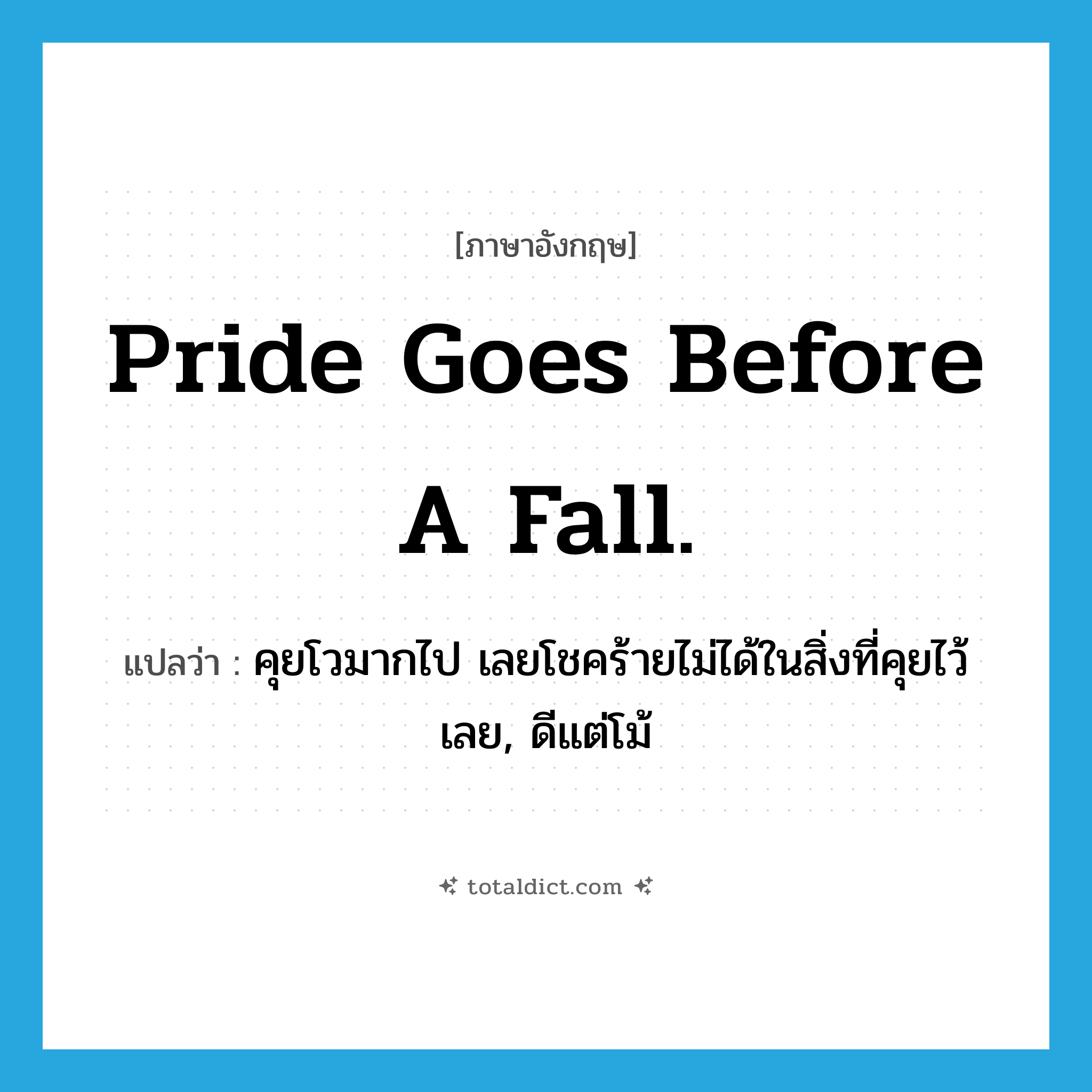Pride goes before a fall. แปลว่า?, คำศัพท์ภาษาอังกฤษ Pride goes before a fall. แปลว่า คุยโวมากไป เลยโชคร้ายไม่ได้ในสิ่งที่คุยไว้เลย, ดีแต่โม้ ประเภท IDM หมวด IDM