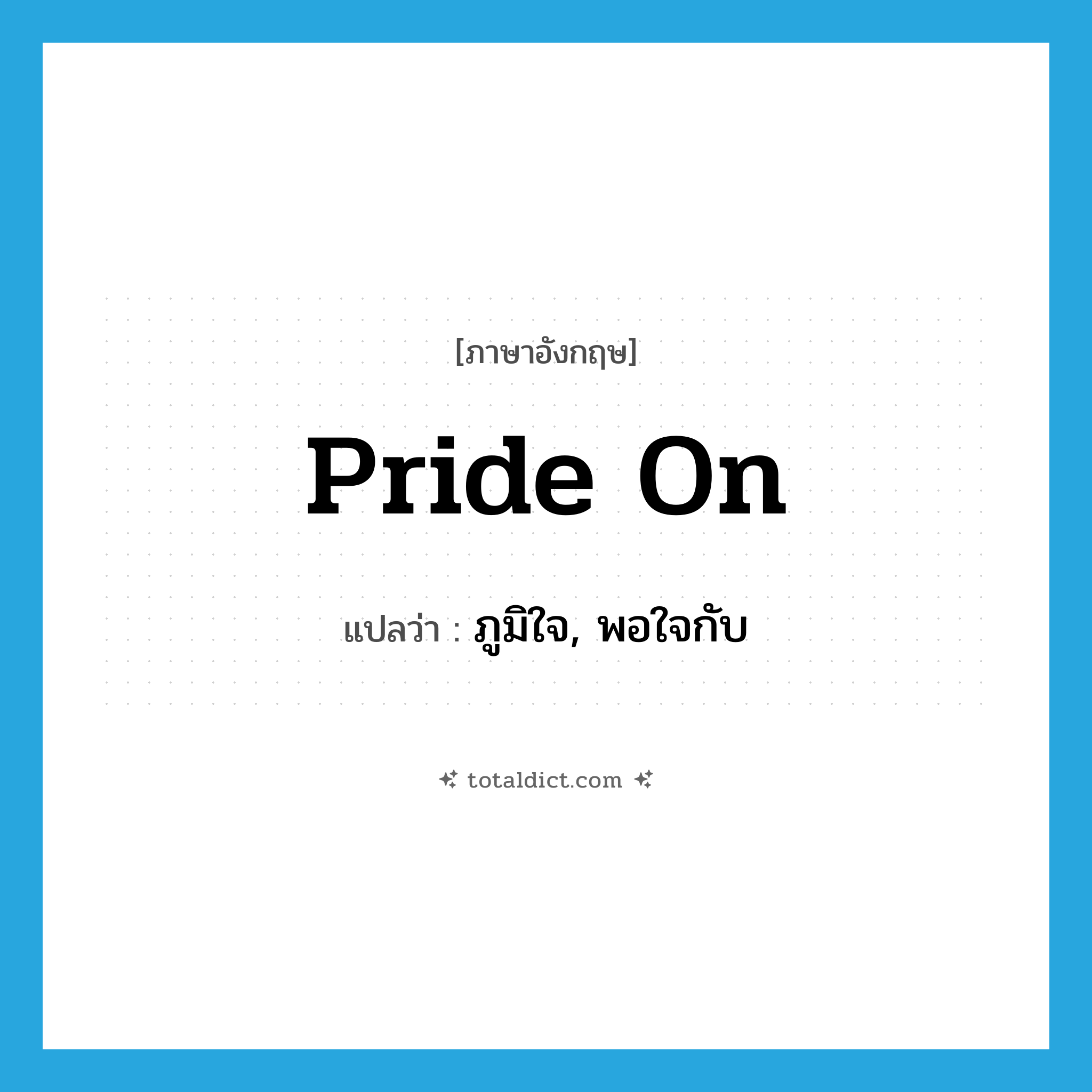 pride on แปลว่า?, คำศัพท์ภาษาอังกฤษ pride on แปลว่า ภูมิใจ, พอใจกับ ประเภท PHRV หมวด PHRV