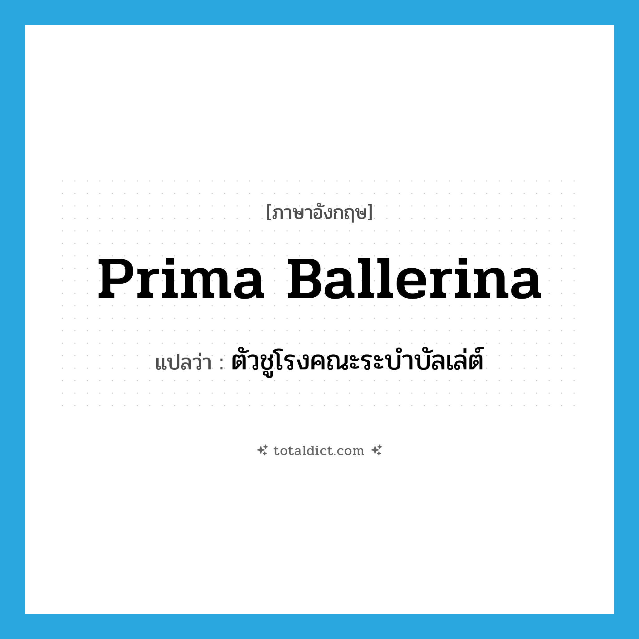 prima ballerina แปลว่า?, คำศัพท์ภาษาอังกฤษ prima ballerina แปลว่า ตัวชูโรงคณะระบำบัลเล่ต์ ประเภท N หมวด N