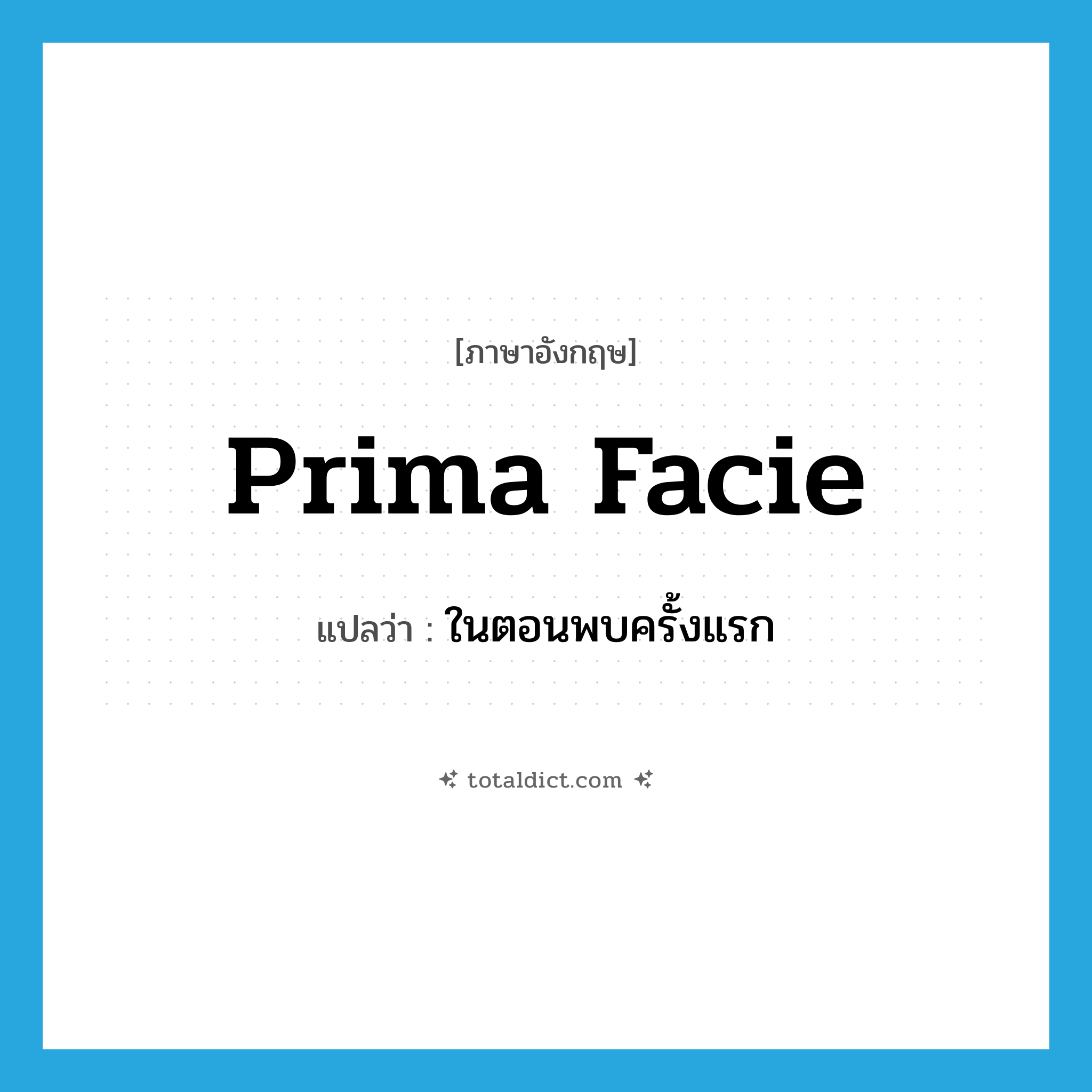 prima facie แปลว่า?, คำศัพท์ภาษาอังกฤษ prima facie แปลว่า ในตอนพบครั้งแรก ประเภท ADJ หมวด ADJ
