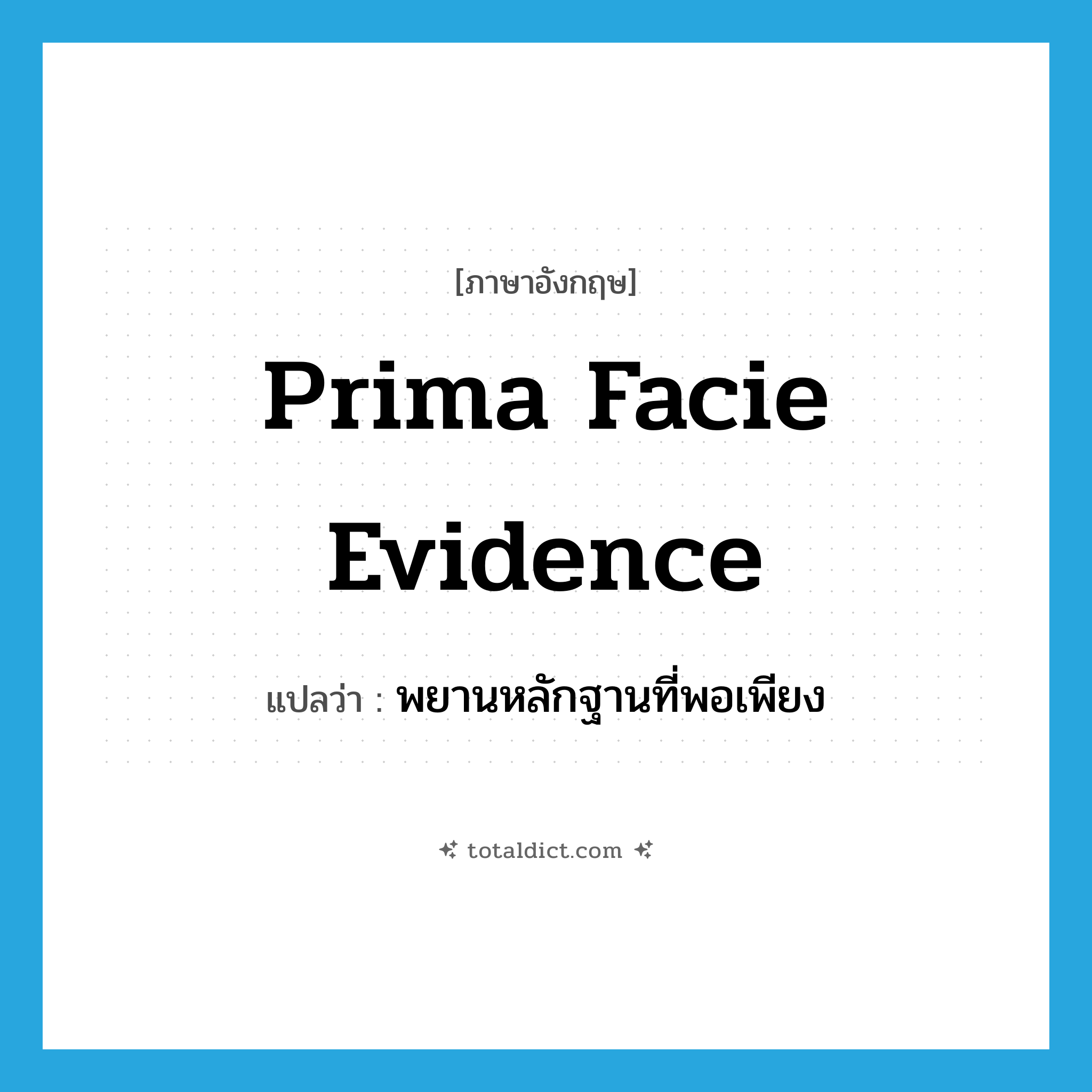 prima facie evidence แปลว่า?, คำศัพท์ภาษาอังกฤษ prima facie evidence แปลว่า พยานหลักฐานที่พอเพียง ประเภท N หมวด N