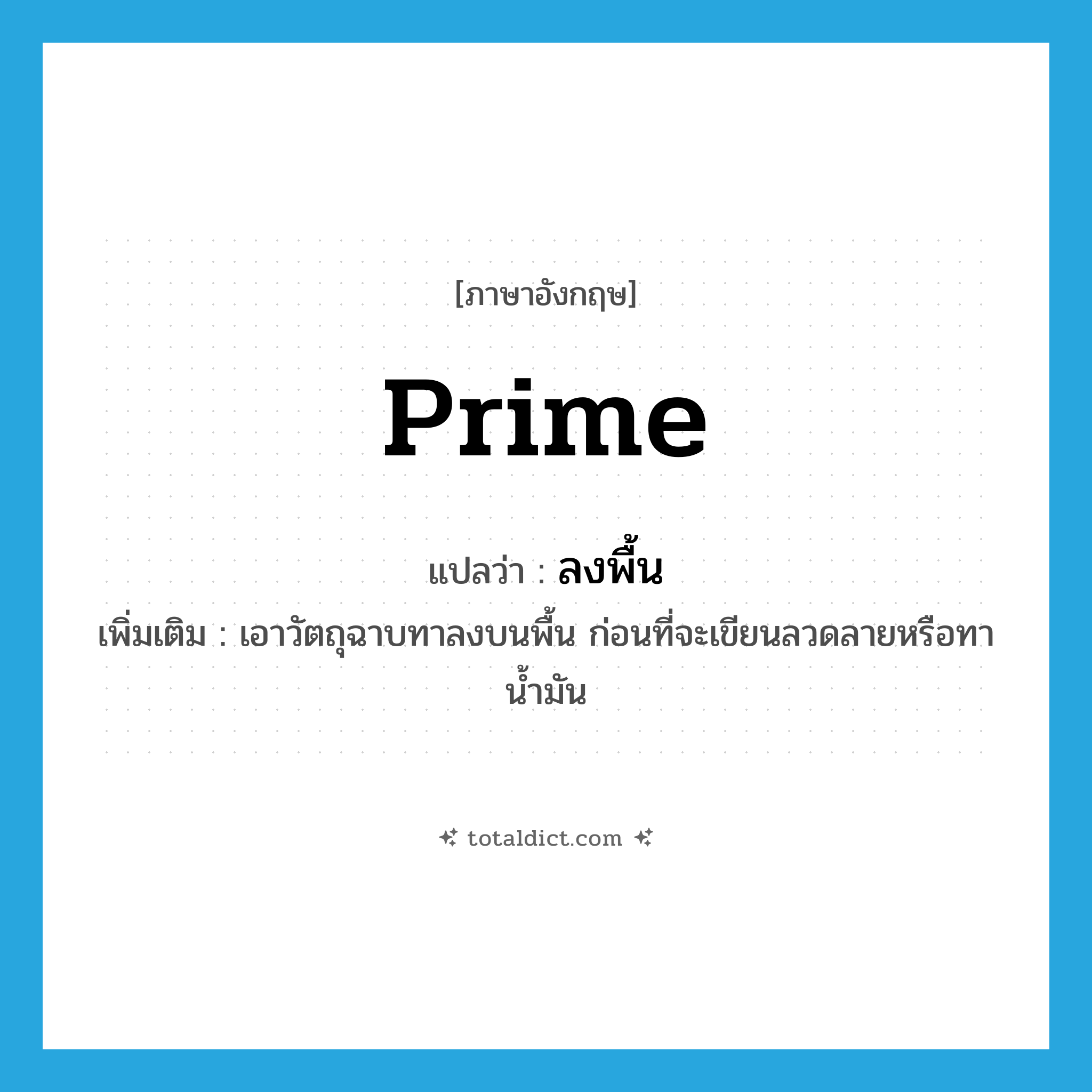 prime แปลว่า?, คำศัพท์ภาษาอังกฤษ prime แปลว่า ลงพื้น ประเภท V เพิ่มเติม เอาวัตถุฉาบทาลงบนพื้น ก่อนที่จะเขียนลวดลายหรือทาน้ำมัน หมวด V