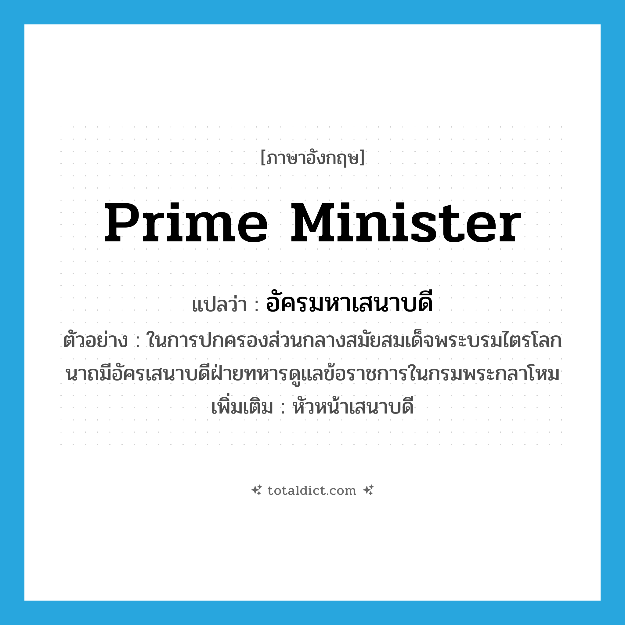 prime minister แปลว่า?, คำศัพท์ภาษาอังกฤษ prime minister แปลว่า อัครมหาเสนาบดี ประเภท N ตัวอย่าง ในการปกครองส่วนกลางสมัยสมเด็จพระบรมไตรโลกนาถมีอัครเสนาบดีฝ่ายทหารดูแลข้อราชการในกรมพระกลาโหม เพิ่มเติม หัวหน้าเสนาบดี หมวด N