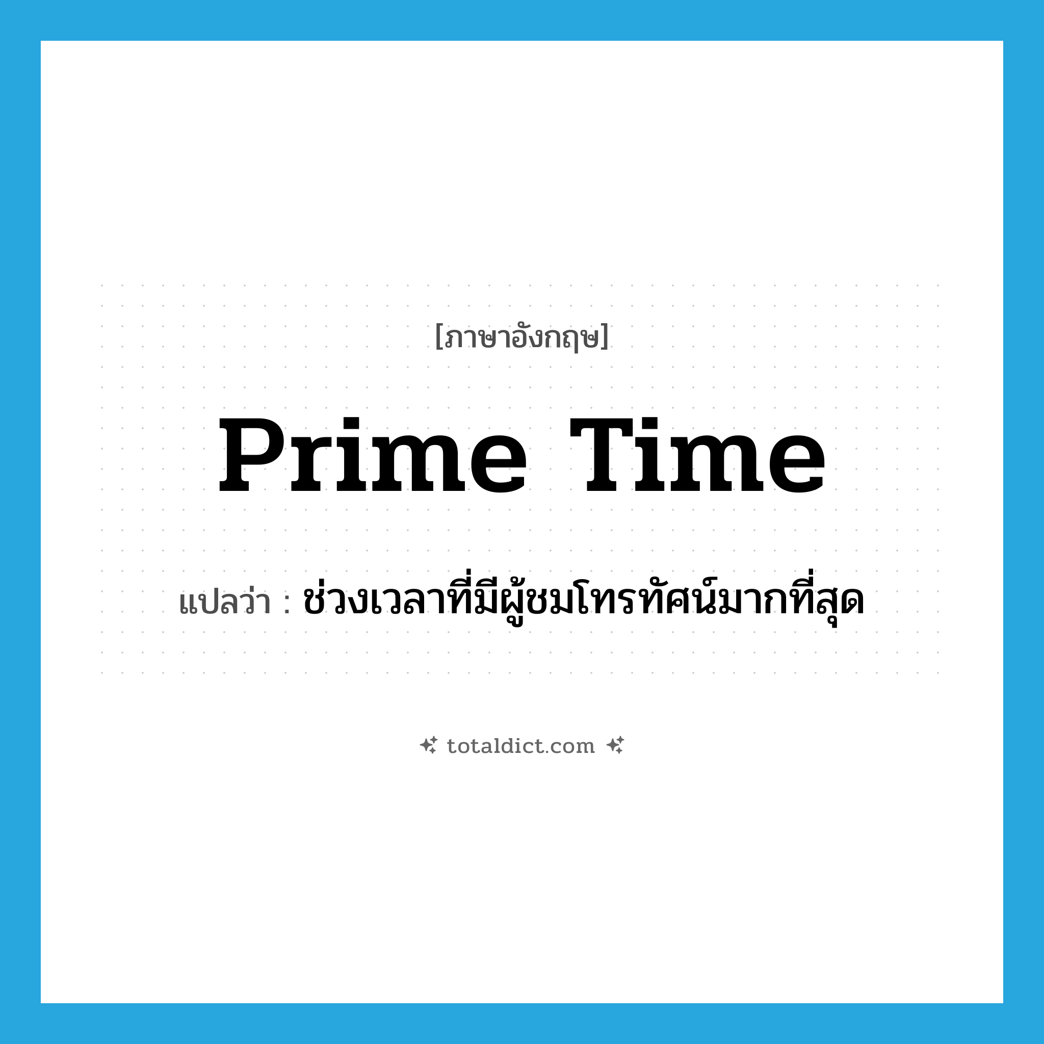 prime time แปลว่า?, คำศัพท์ภาษาอังกฤษ prime time แปลว่า ช่วงเวลาที่มีผู้ชมโทรทัศน์มากที่สุด ประเภท N หมวด N
