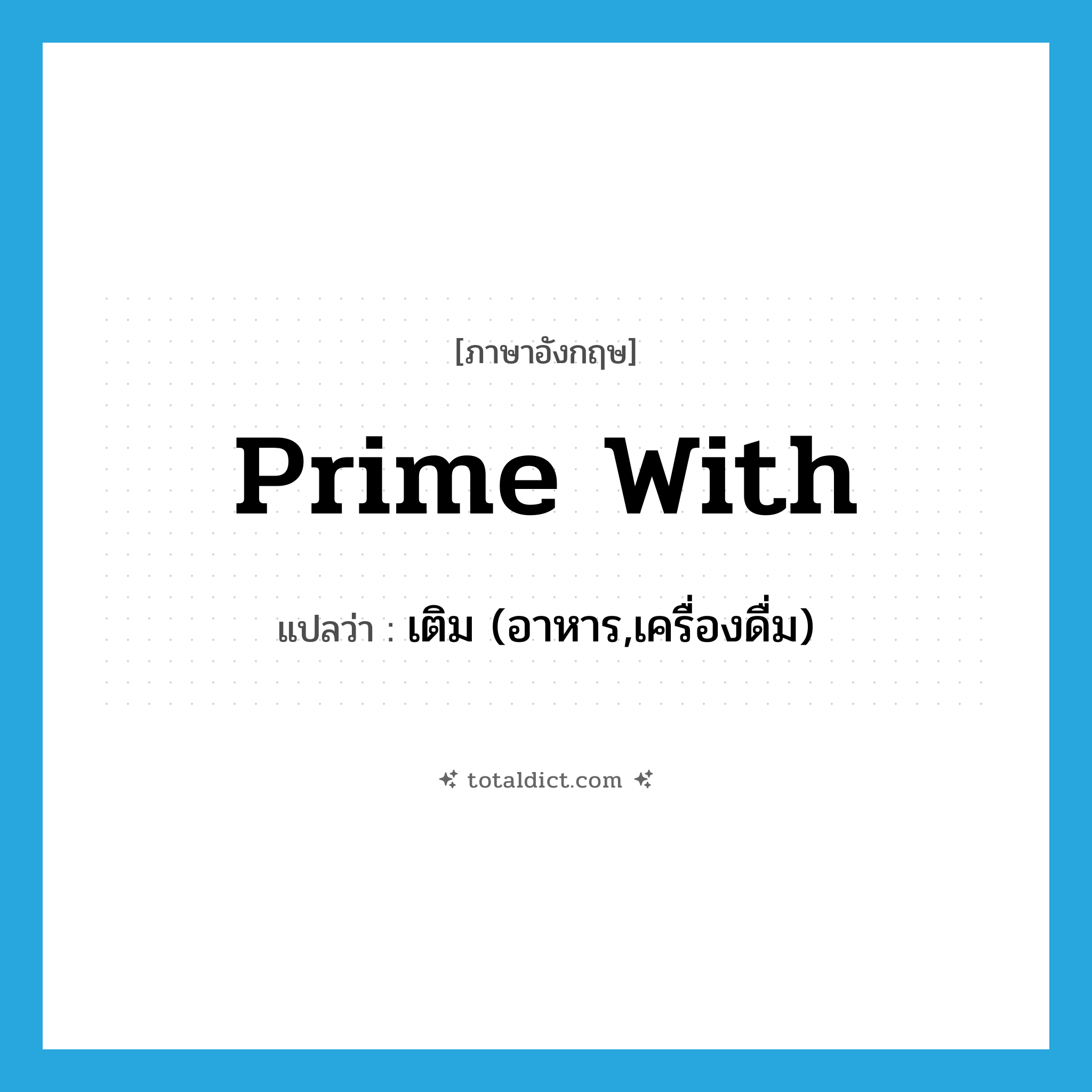 prime with แปลว่า?, คำศัพท์ภาษาอังกฤษ prime with แปลว่า เติม (อาหาร,เครื่องดื่ม) ประเภท PHRV หมวด PHRV